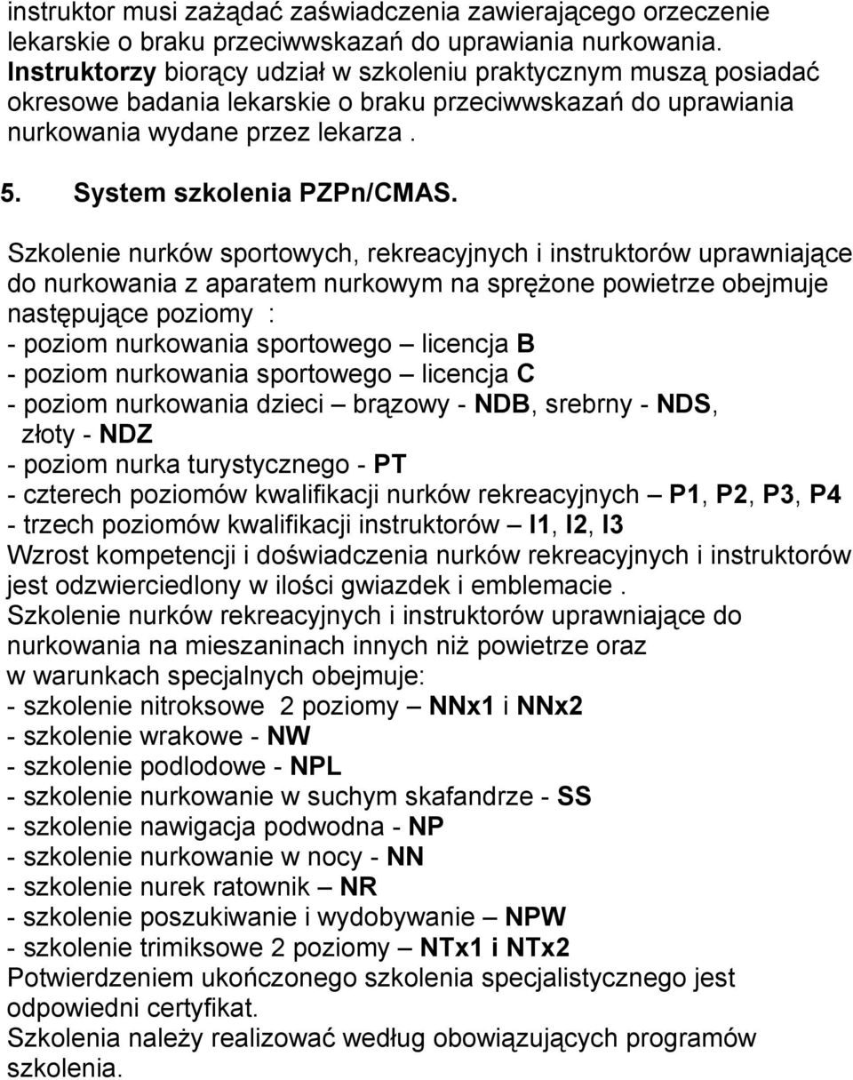 Szkolenie nurków sportowych, rekreacyjnych i instruktorów uprawniające do nurkowania z aparatem nurkowym na spręŝone powietrze obejmuje następujące poziomy : - poziom nurkowania sportowego licencja B