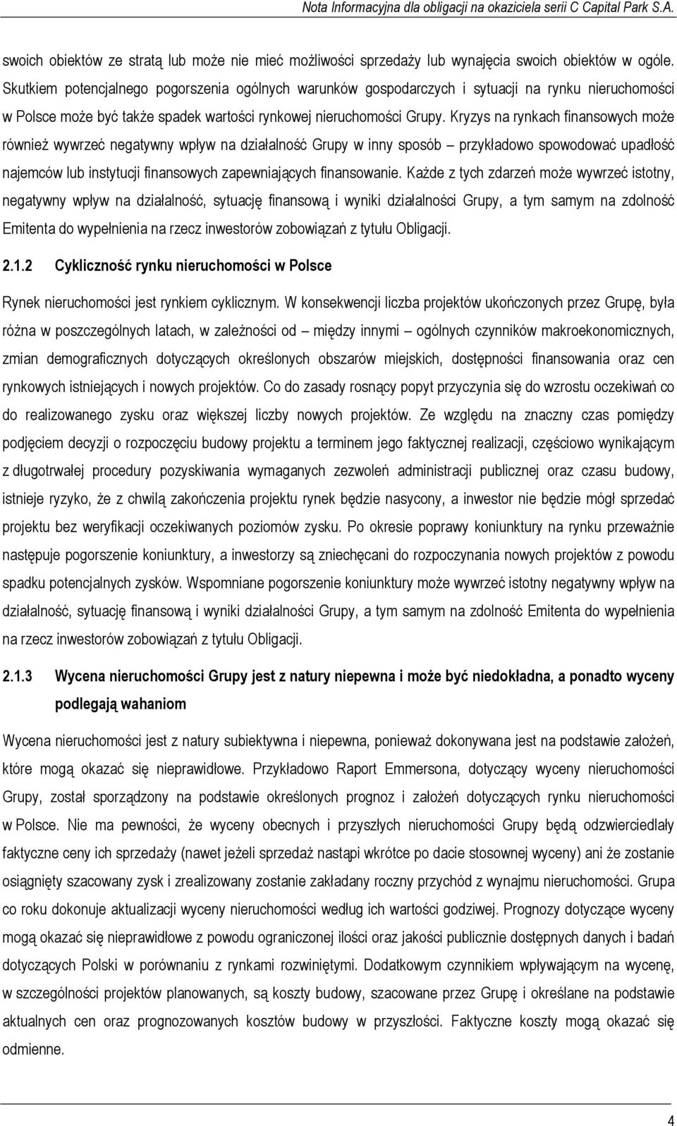 Kryzys na rynkach finansowych może również wywrzeć negatywny wpływ na działalność Grupy w inny sposób przykładowo spowodować upadłość najemców lub instytucji finansowych zapewniających finansowanie.