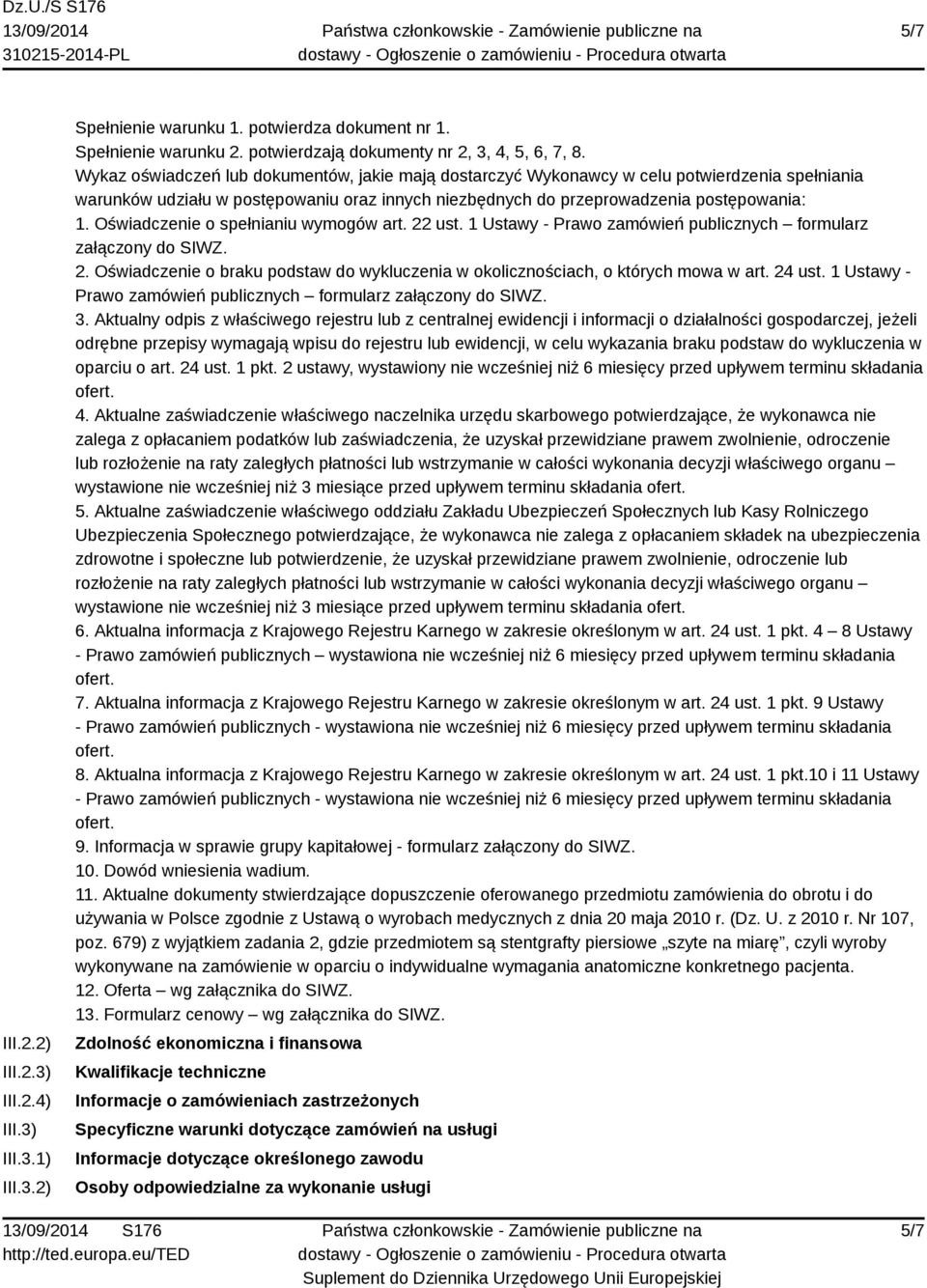 Oświadczenie o spełnianiu wymogów art. 22 ust. 1 Ustawy - Prawo zamówień publicznych formularz załączony do SIWZ. 2. Oświadczenie o braku podstaw do wykluczenia w okolicznościach, o których mowa w art.