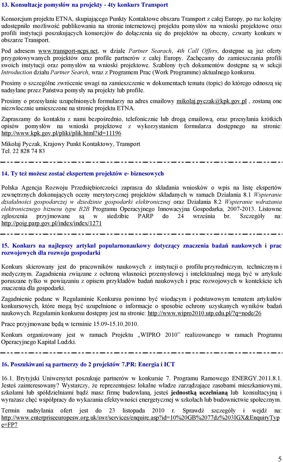 Transport. Pod adresem www.transport-ncps.net, w dziale Partner Searach, 4th Call Offers, dostępne są juŝ oferty przygotowywanych projektów oraz profile partnerów z całej Europy.