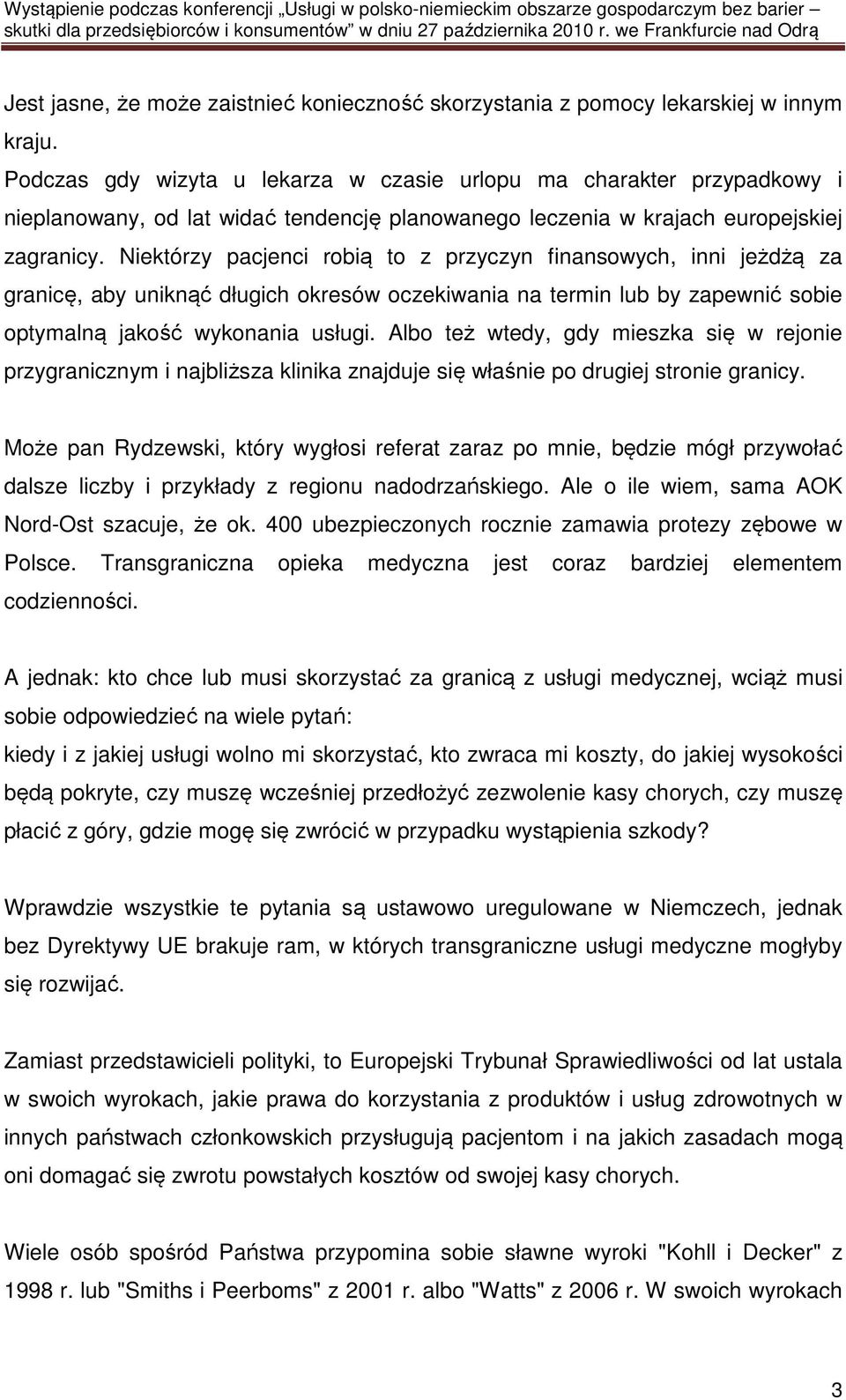 Niektórzy pacjenci robią to z przyczyn finansowych, inni jeżdżą za granicę, aby uniknąć długich okresów oczekiwania na termin lub by zapewnić sobie optymalną jakość wykonania usługi.