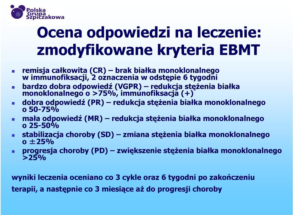 50-75% mała odpowiedź (MR) redukcja stężenia białka monoklonalnego o 25-50% stabilizacja choroby (SD) zmiana stężenia białka monoklonalnego o ±25% progresja choroby