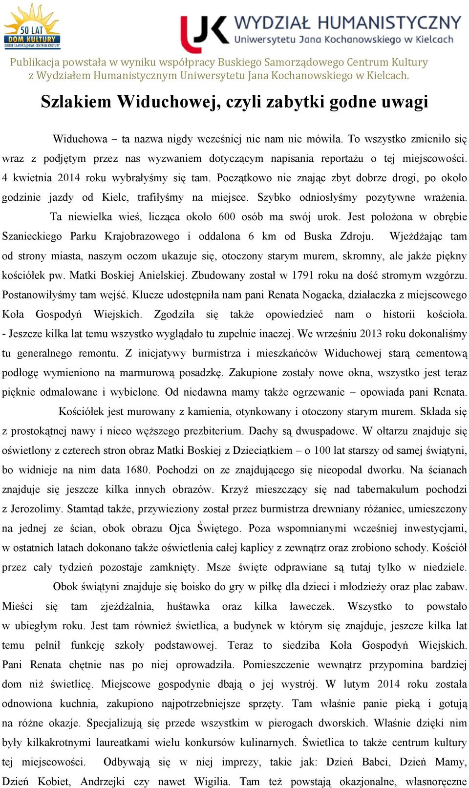 Początkowo nie znając zbyt dobrze drogi, po około godzinie jazdy od Kielc, trafiłyśmy na miejsce. Szybko odniosłyśmy pozytywne wrażenia. Ta niewielka wieś, licząca około 600 osób ma swój urok.