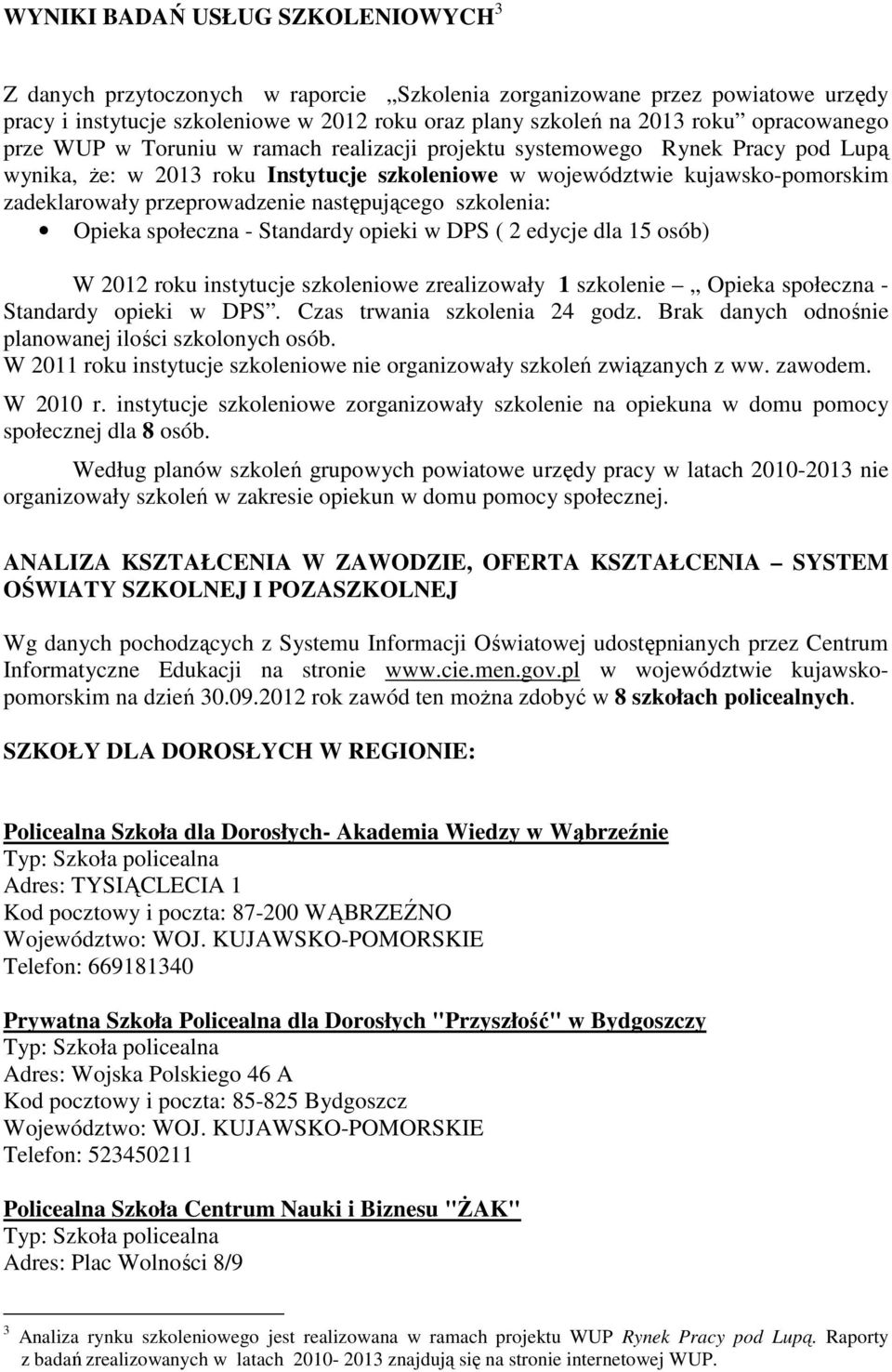 przeprowadzenie następującego szkolenia: Opieka społeczna - Standardy opieki w DPS ( 2 edycje dla 15 osób) W 2012 roku instytucje szkoleniowe zrealizowały 1 szkolenie Opieka społeczna - Standardy