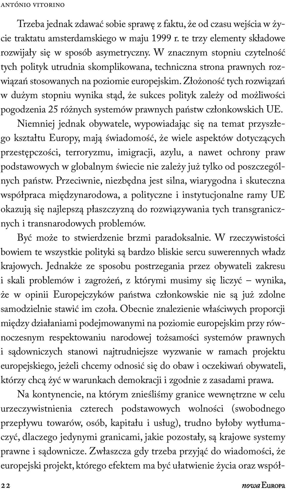 Złożoność tych rozwiązań w dużym stopniu wynika stąd, że sukces polityk zależy od możliwości pogodzenia 25 różnych systemów prawnych państw członkowskich UE.