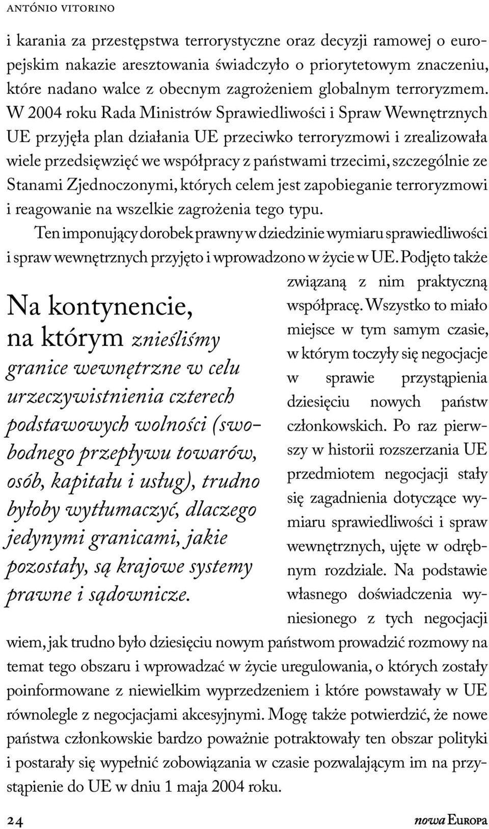 W 2004 roku Rada Ministrów Sprawiedliwości i Spraw Wewnętrznych UE przyjęła plan działania UE przeciwko terroryzmowi i zrealizowała wiele przedsięwzięć we współpracy z państwami trzecimi, szczególnie