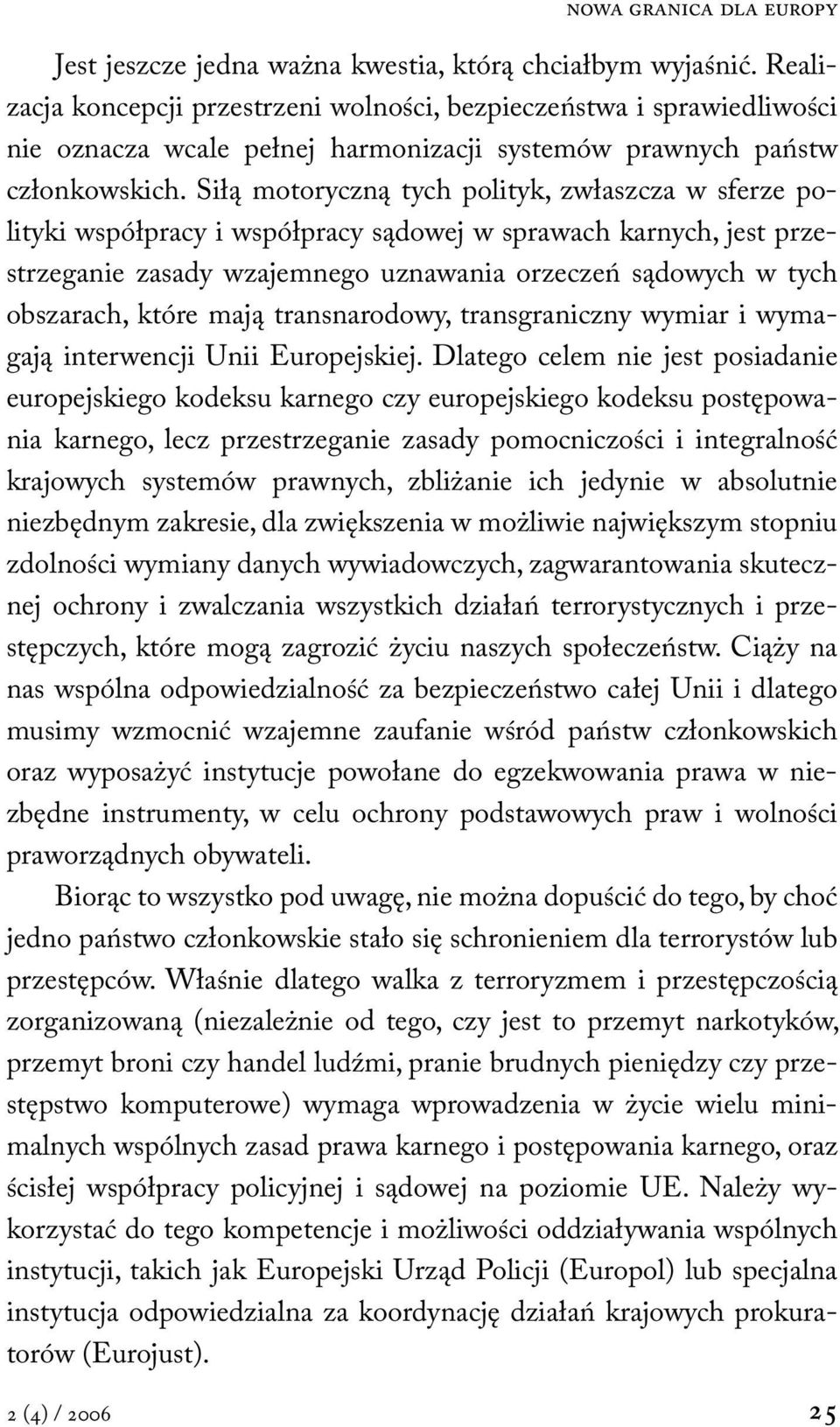 Siłą motoryczną tych polityk, zwłaszcza w sferze polityki współpracy i współpracy sądowej w sprawach karnych, jest przestrzeganie zasady wzajemnego uznawania orzeczeń sądowych w tych obszarach, które