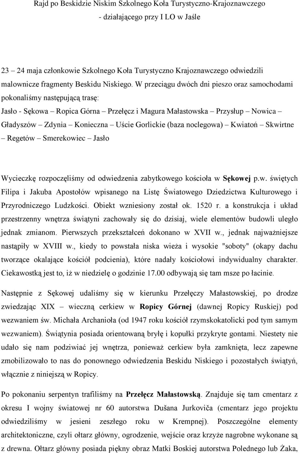 W przeciągu dwóch dni pieszo oraz samochodami pokonaliśmy następującą trasę: Jasło - Sękowa Ropica Górna Przełęcz i Magura Małastowska Przysłup Nowica Gładyszów Zdynia Konieczna Uście Gorlickie (baza