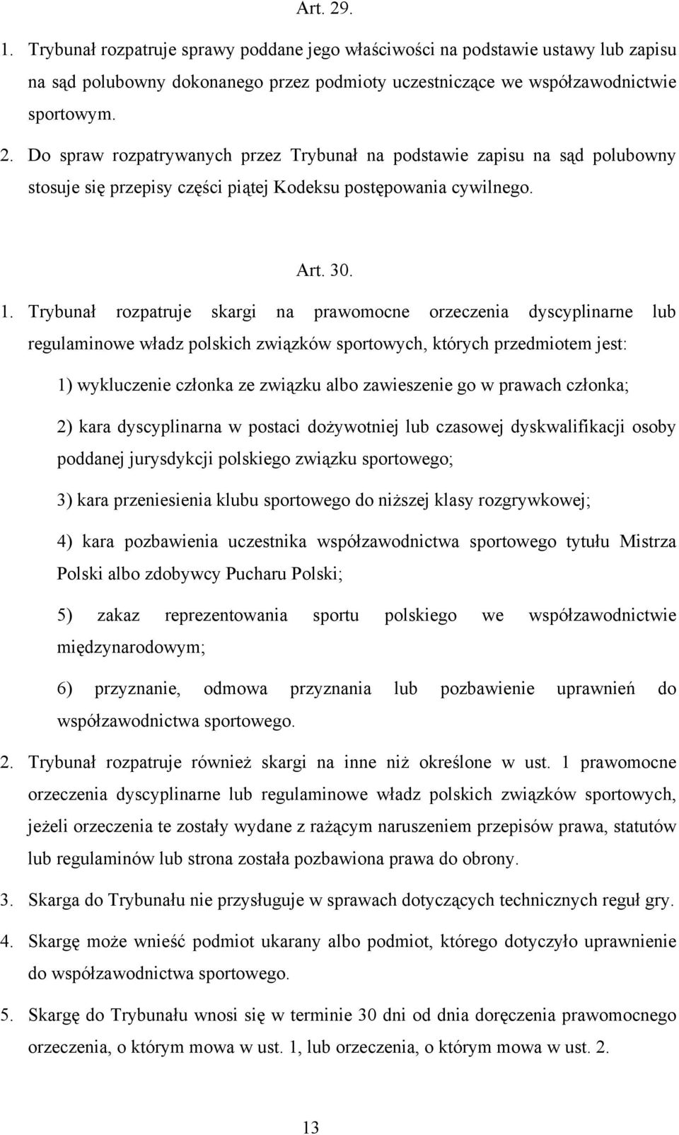 Trybunał rozpatruje skargi na prawomocne orzeczenia dyscyplinarne lub regulaminowe władz polskich związków sportowych, których przedmiotem jest: 1) wykluczenie członka ze związku albo zawieszenie go