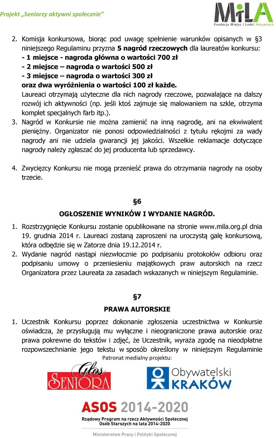 Laureaci otrzymają użyteczne dla nich nagrody rzeczowe, pozwalające na dalszy rozwój ich aktywności (np. jeśli ktoś zajmuje się malowaniem na szkle, otrzyma komplet specjalnych farb itp.). 3.