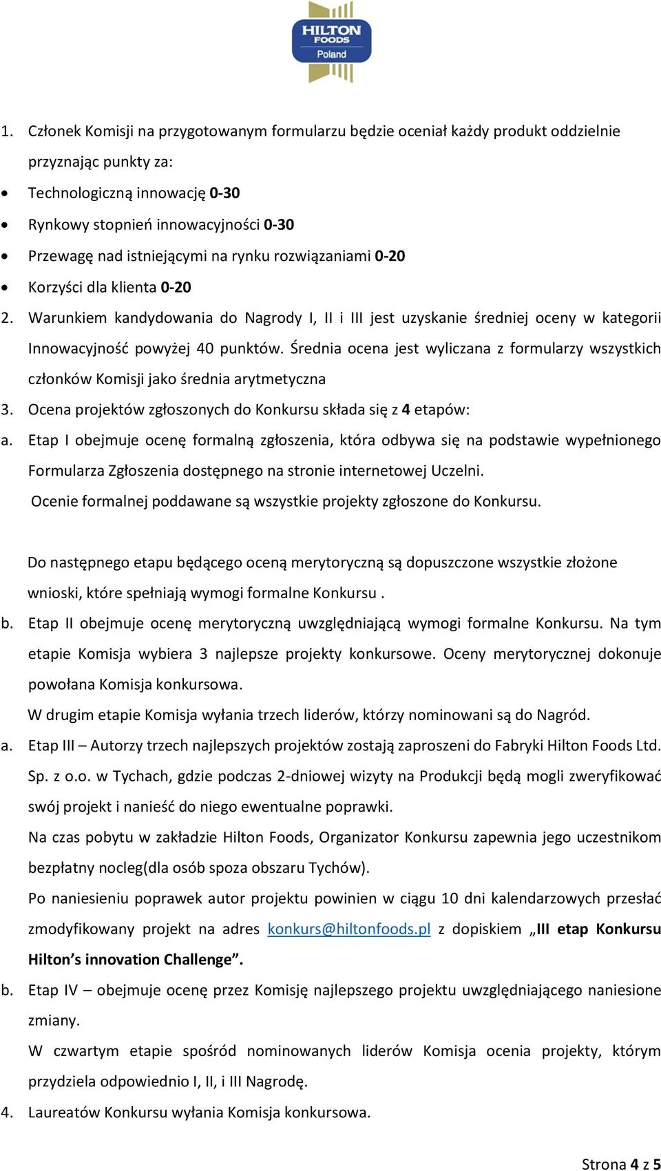 Średnia ocena jest wyliczana z formularzy wszystkich członków Komisji jako średnia arytmetyczna 3. Ocena projektów zgłoszonych do Konkursu składa się z 4 etapów: a.