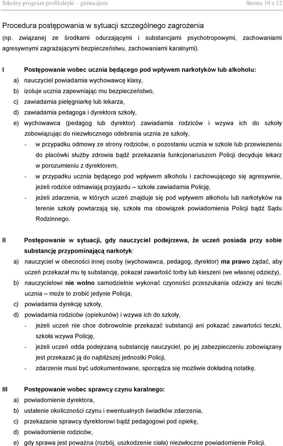 I Postępowanie wobec ucznia będącego pod wpływem narkotyków lub alkoholu: a) nauczyciel powiadamia wychowawcę klasy, b) izoluje ucznia zapewniając mu bezpieczeństwo, c) zawiadamia pielęgniarkę lub