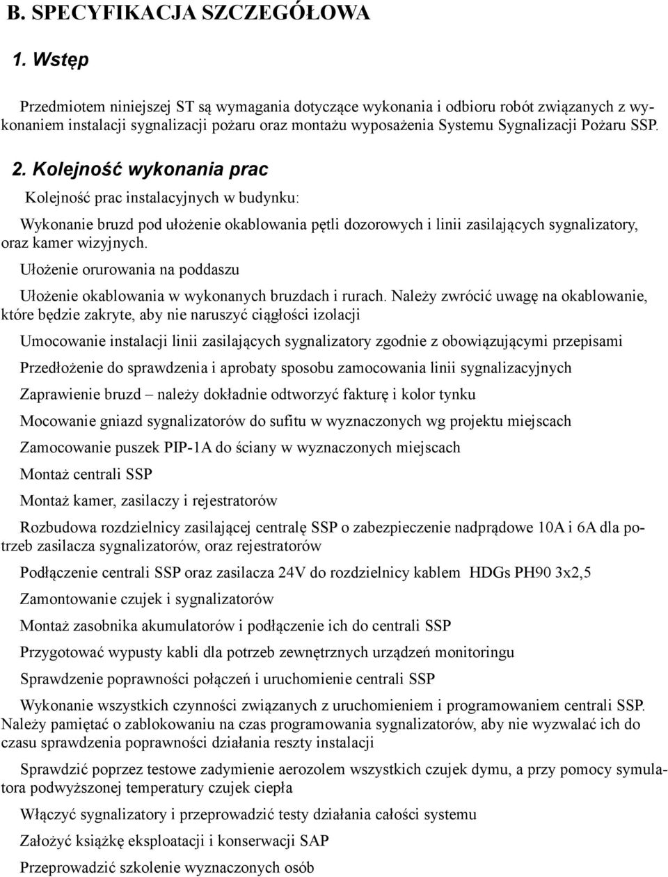 Kolejność wykonania prac Kolejność prac instalacyjnych w budynku: Wykonanie bruzd pod ułożenie okablowania pętli dozorowych i linii zasilających sygnalizatory, oraz kamer wizyjnych.
