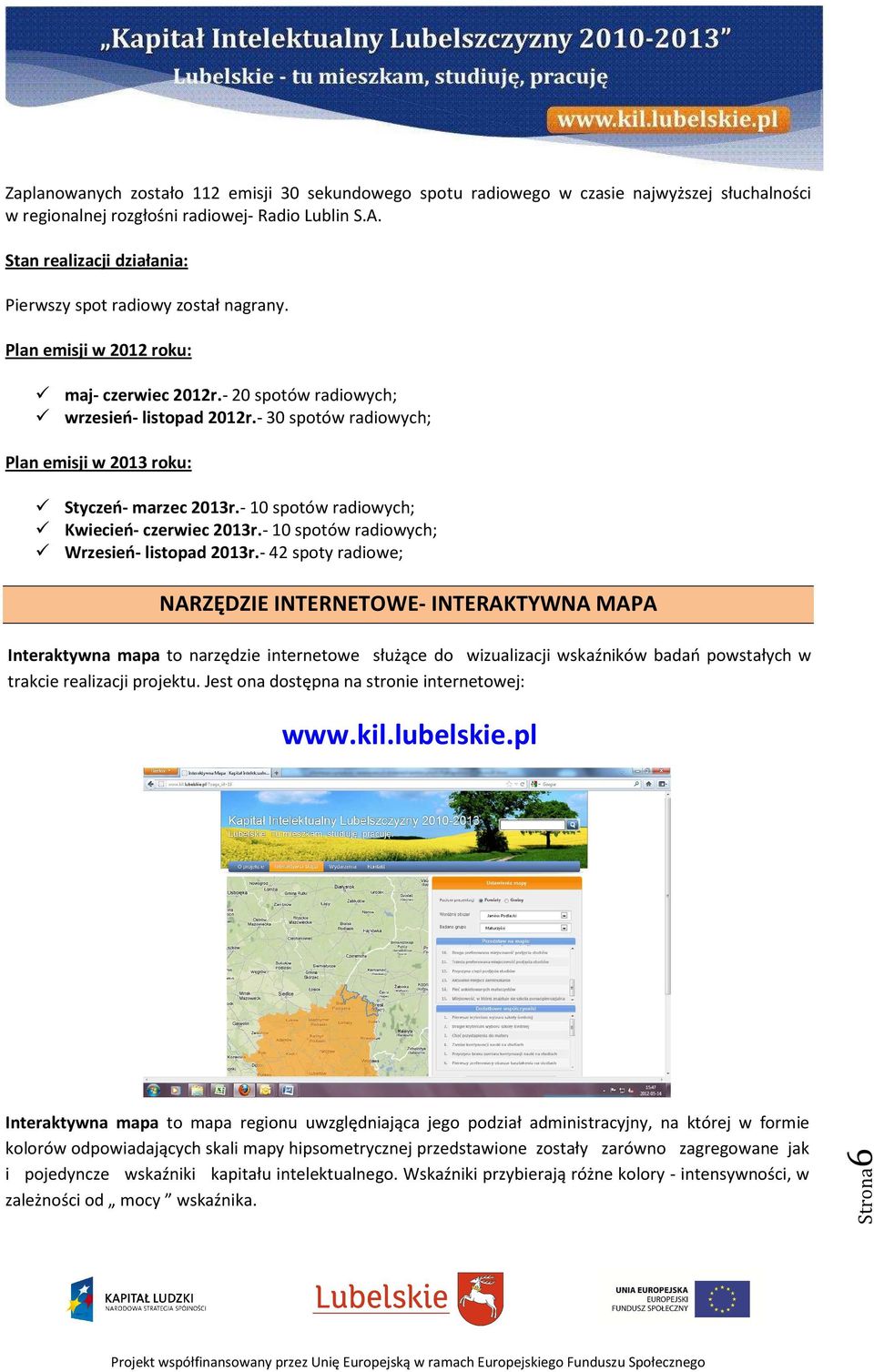 - 30 spotów radiowych; Plan emisji w 2013 roku: Styczeń- marzec 2013r.- 10 spotów radiowych; Kwiecień- czerwiec 2013r.- 10 spotów radiowych; Wrzesień- listopad 2013r.