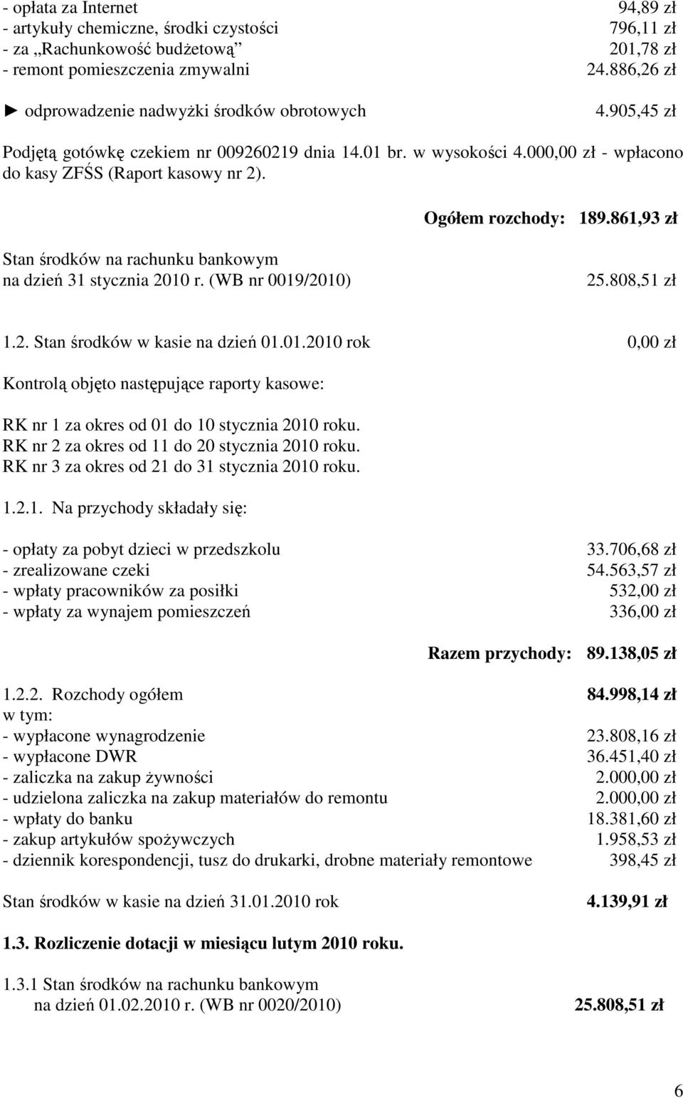 Ogółem rozchody: 189.861,93 zł Stan środków na rachunku bankowym na dzień 31 stycznia 2010 r. (WB nr 0019/2010) 25.808,51 zł 1.2. Stan środków w kasie na dzień 01.01.2010 rok 0,00 zł Kontrolą objęto następujące raporty kasowe: RK nr 1 za okres od 01 do 10 stycznia 2010 roku.