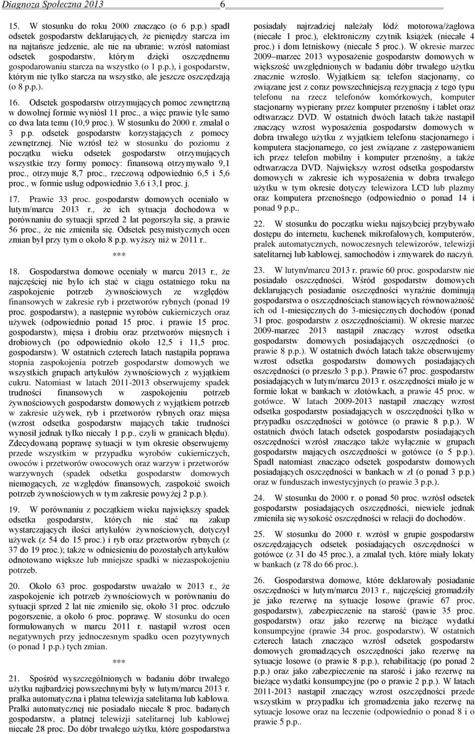 p.) spadł odsetek gospodarstw deklarujących, że pieniędzy starcza im na najtańsze jedzenie, ale nie na ubranie; wzrósł natomiast odsetek gospodarstw, którym dzięki oszczędnemu gospodarowaniu starcza