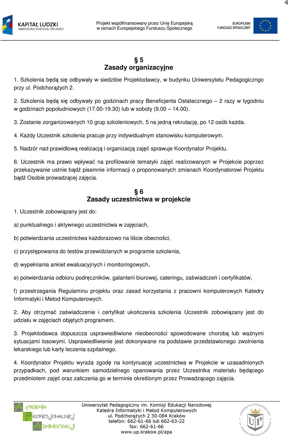 Zostanie zorganizowanych 10 grup szkoleniowych, 5 na jedną rekrutację, po 12 osób kaŝda. 4. KaŜdy Uczestnik szkolenia pracuje przy indywidualnym stanowisku komputerowym. 5. Nadzór nad prawidłową realizacją i organizacją zajęć sprawuje Koordynator Projektu.