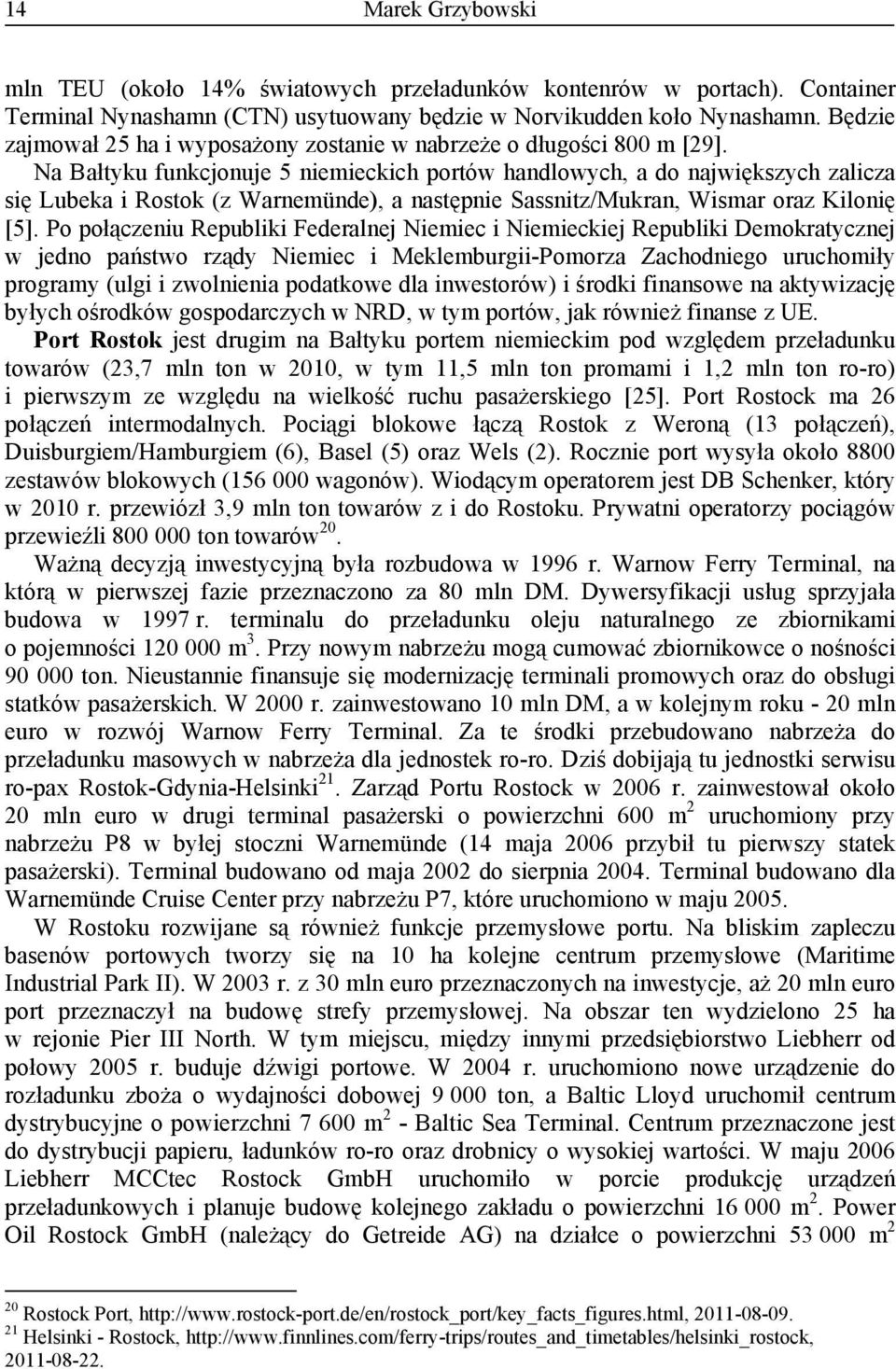 Na Bałtyku funkcjonuje 5 niemieckich portów handlowych, a do największych zalicza się Lubeka i Rostok (z Warnemünde), a następnie Sassnitz/Mukran, Wismar oraz Kilonię [5].