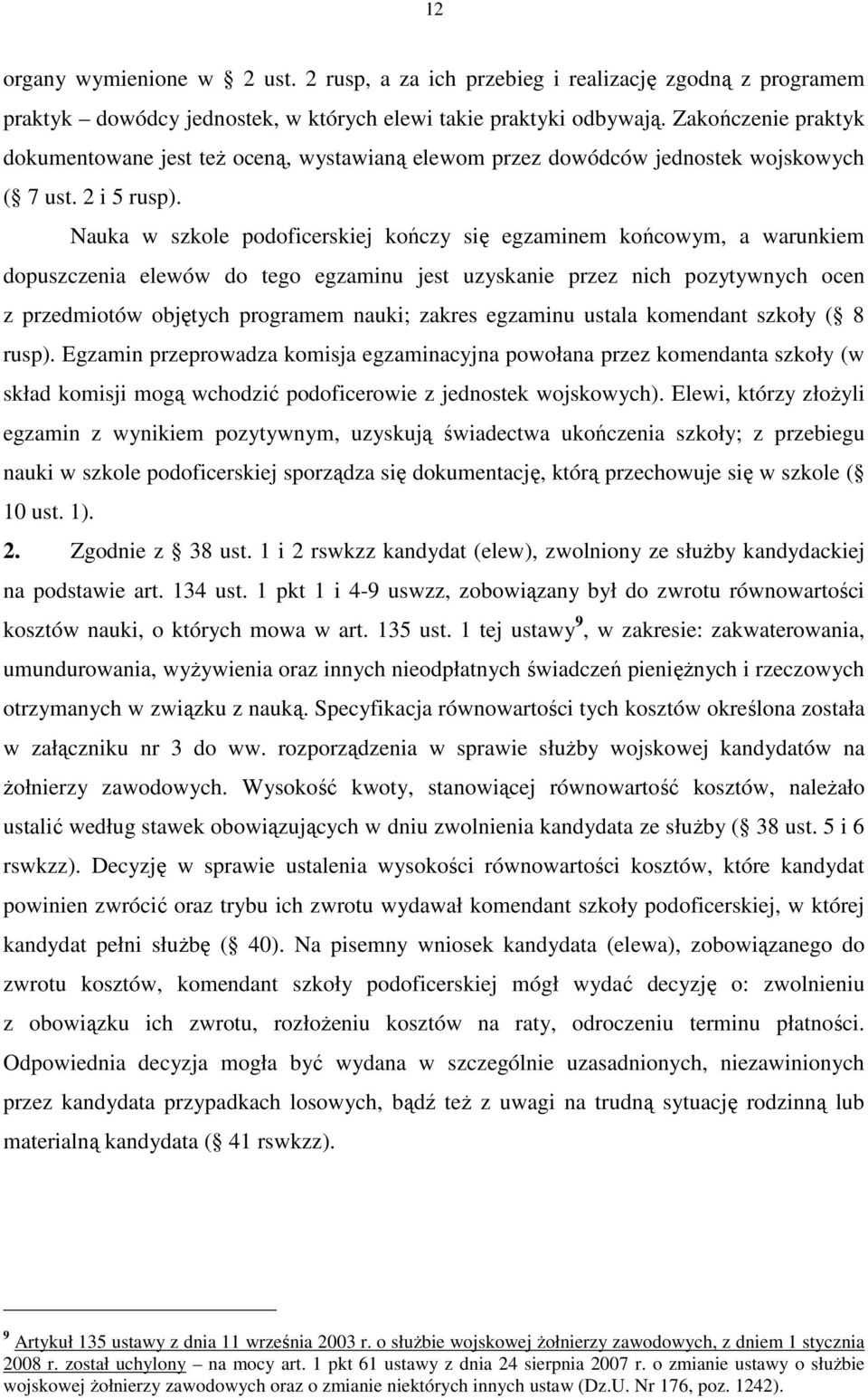 Nauka w szkole podoficerskiej kończy się egzaminem końcowym, a warunkiem dopuszczenia elewów do tego egzaminu jest uzyskanie przez nich pozytywnych ocen z przedmiotów objętych programem nauki; zakres