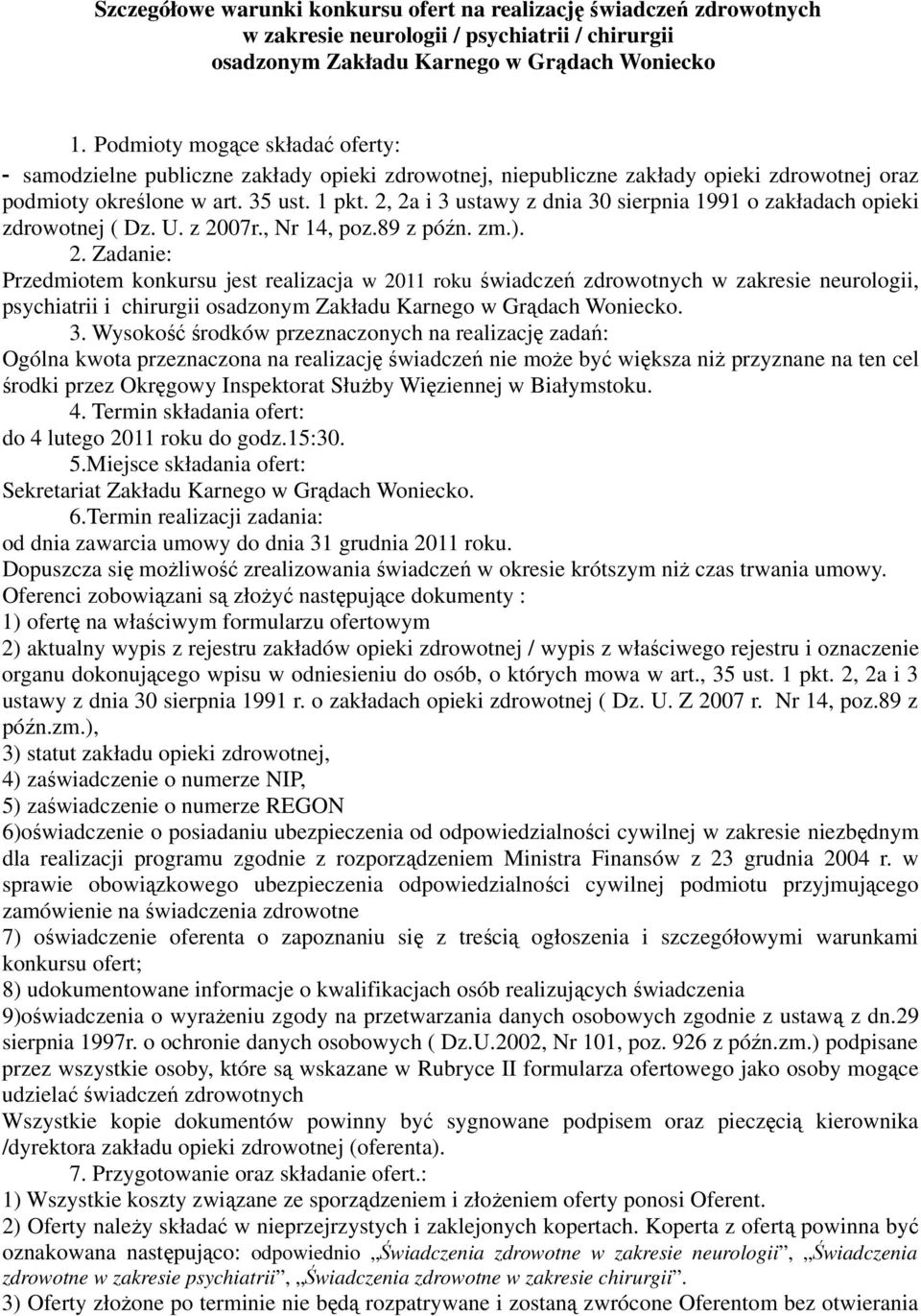 2, 2a i 3 ustawy z dnia 30 sierpnia 1991 o zakładach opieki zdrowotnej ( Dz. U. z 2007r., Nr 14, poz.89 z późn. zm.). 2. Zadanie: Przedmiotem konkursu jest realizacja w 2011 roku świadczeń zdrowotnych w zakresie neurologii, psychiatrii i chirurgii osadzonym Zakładu Karnego w Grądach Woniecko.