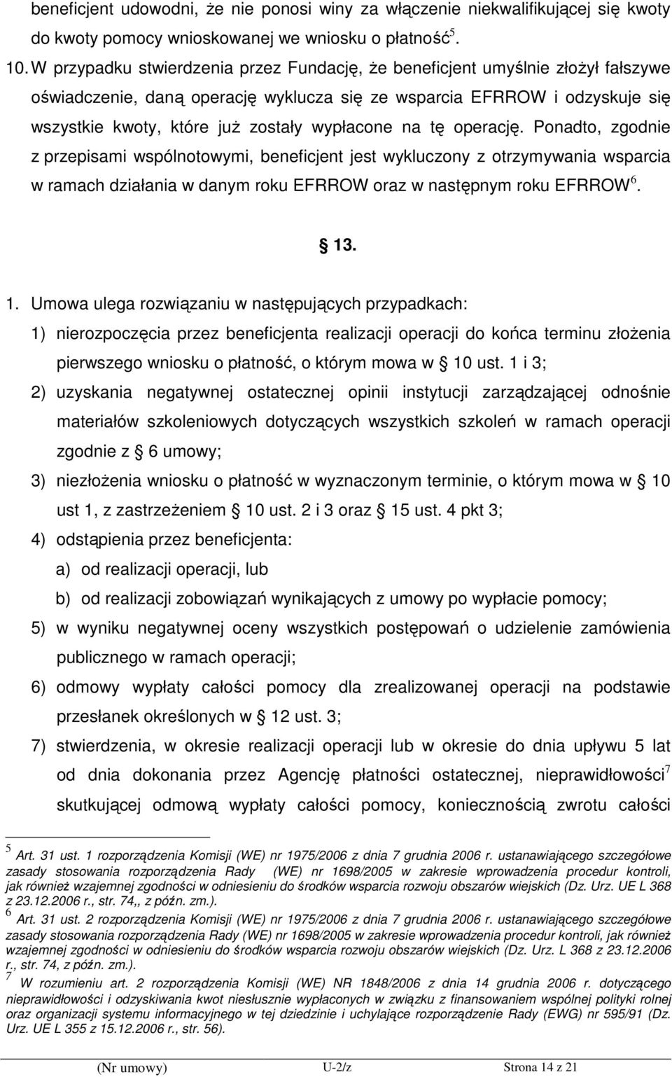 wypłacone na tę operację. Ponadto, zgodnie z przepisami wspólnotowymi, beneficjent jest wykluczony z otrzymywania wsparcia w ramach działania w danym roku EFRROW oraz w następnym roku EFRROW 6. 13