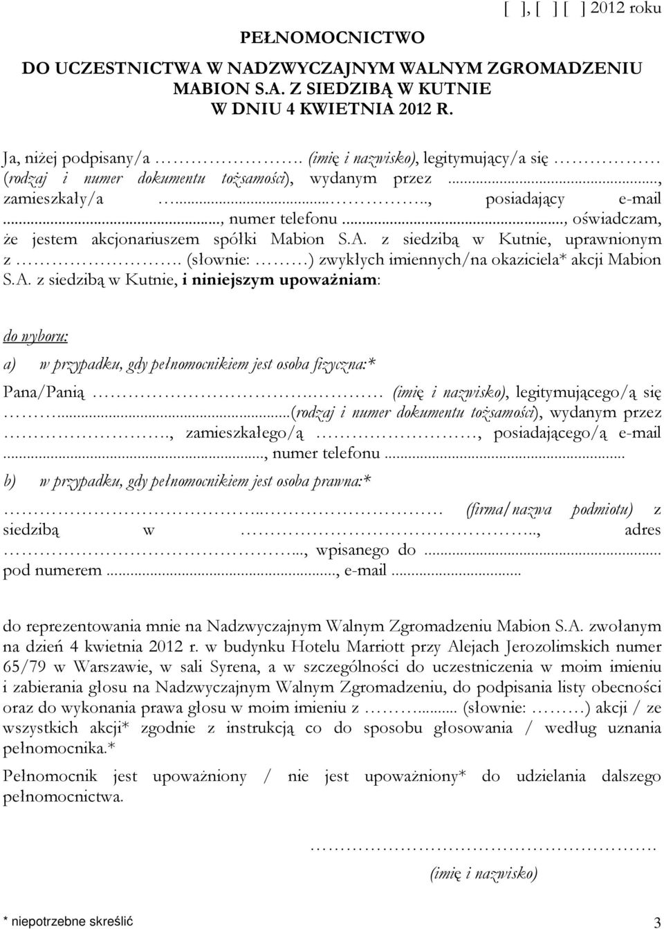 .., oświadczam, że jestem akcjonariuszem spółki Mabion S.A. z siedzibą w Kutnie, uprawnionym z. (słownie: ) zwykłych imiennych/na okaziciela* akcji Mabion S.A. z siedzibą w Kutnie, i niniejszym upoważniam: do wyboru: a) w przypadku, gdy pełnomocnikiem jest osoba fizyczna:* Pana/Panią.
