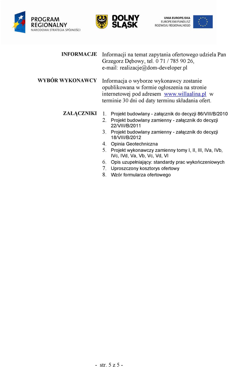 ZAŁĄCZNIKI 1. Projekt budowlany - załącznik do decyzji 86/VIII/B/2010 2. Projekt budowlany zamienny - załącznik do decyzji 22/VIII/B/2011 3.