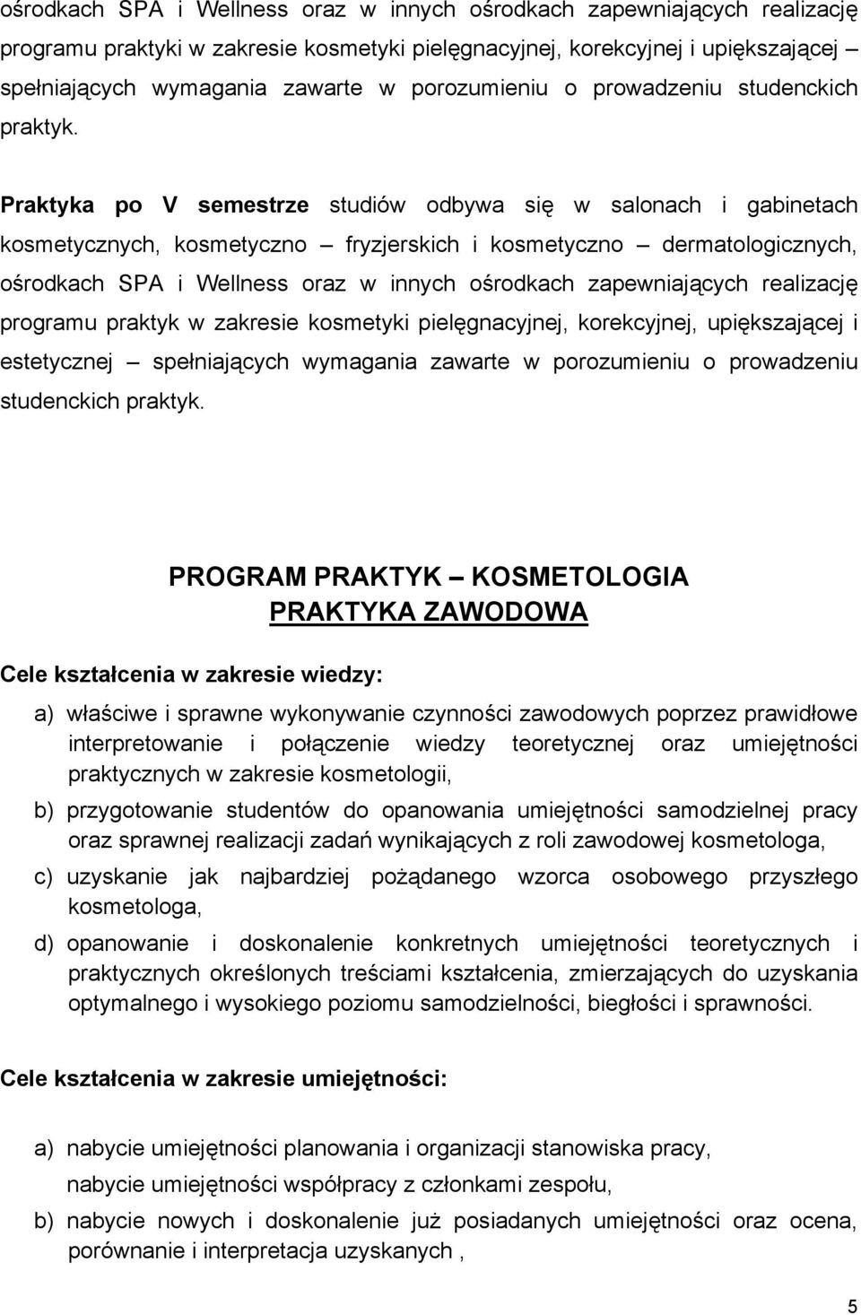 Praktyka po V semestrze studiów odbywa się w salonach i gabinetach, kosmetyczno fryzjerskich i kosmetyczno dermatologicznych, ośrodkach SPA i Wellness oraz w innych ośrodkach zapewniających