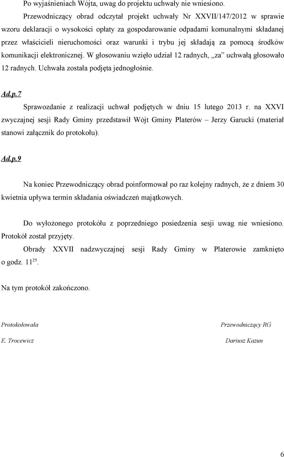 warunki i trybu jej składają za pomocą środków komunikacji elektronicznej. W głosowaniu wzięło udział 12 radnych, za uchwałą głosowało 12 radnych. Uchwała została podjęta jednogłośnie. Ad.p.7 Sprawozdanie z realizacji uchwał podjętych w dniu 15 lutego 2013 r.