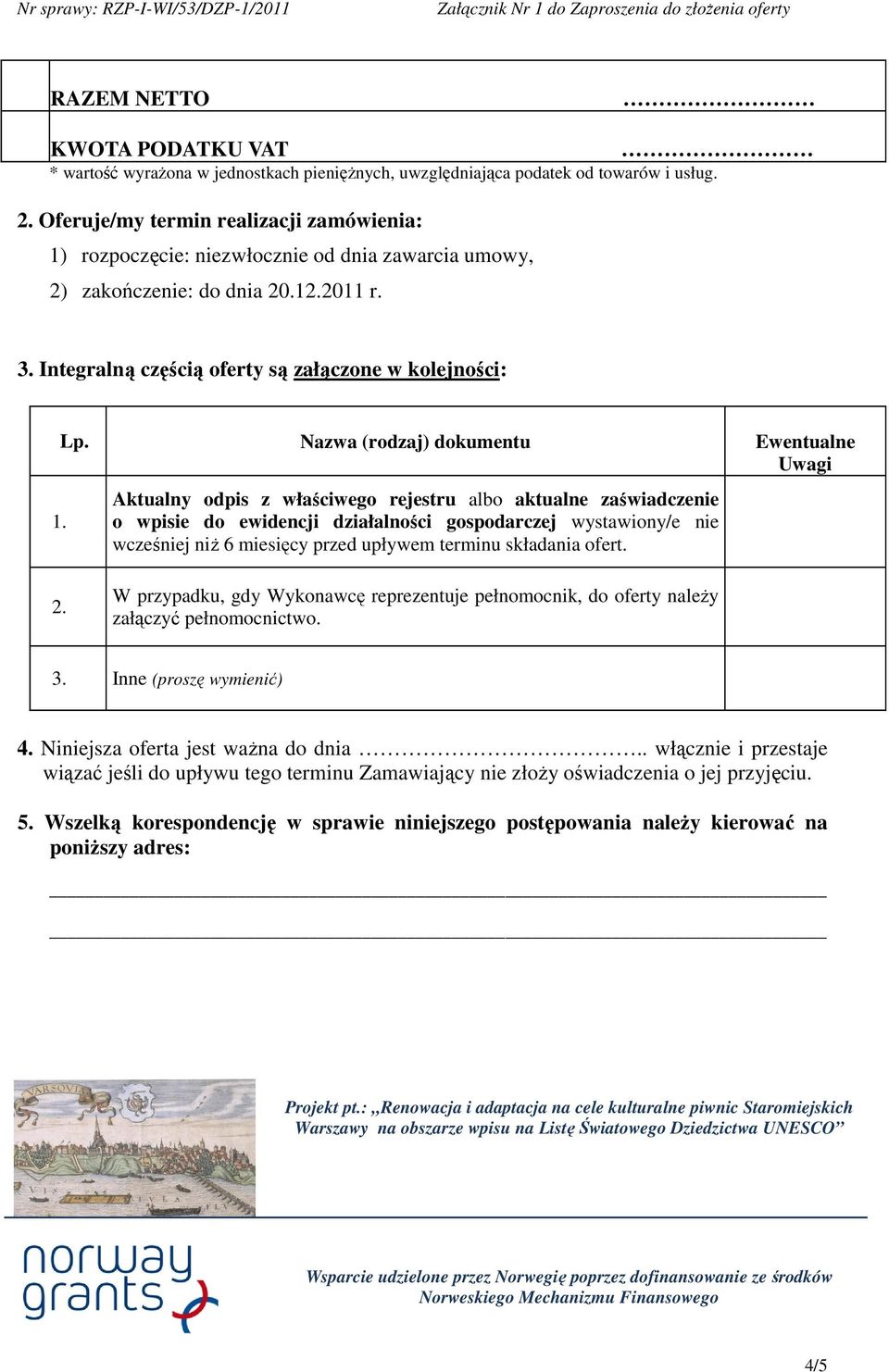 Nazwa (rodzaj) dokumentu Ewentualne Uwagi Aktualny odpis z właściwego rejestru albo aktualne zaświadczenie o wpisie do ewidencji działalności gospodarczej wystawiony/e nie wcześniej niż 6 miesięcy