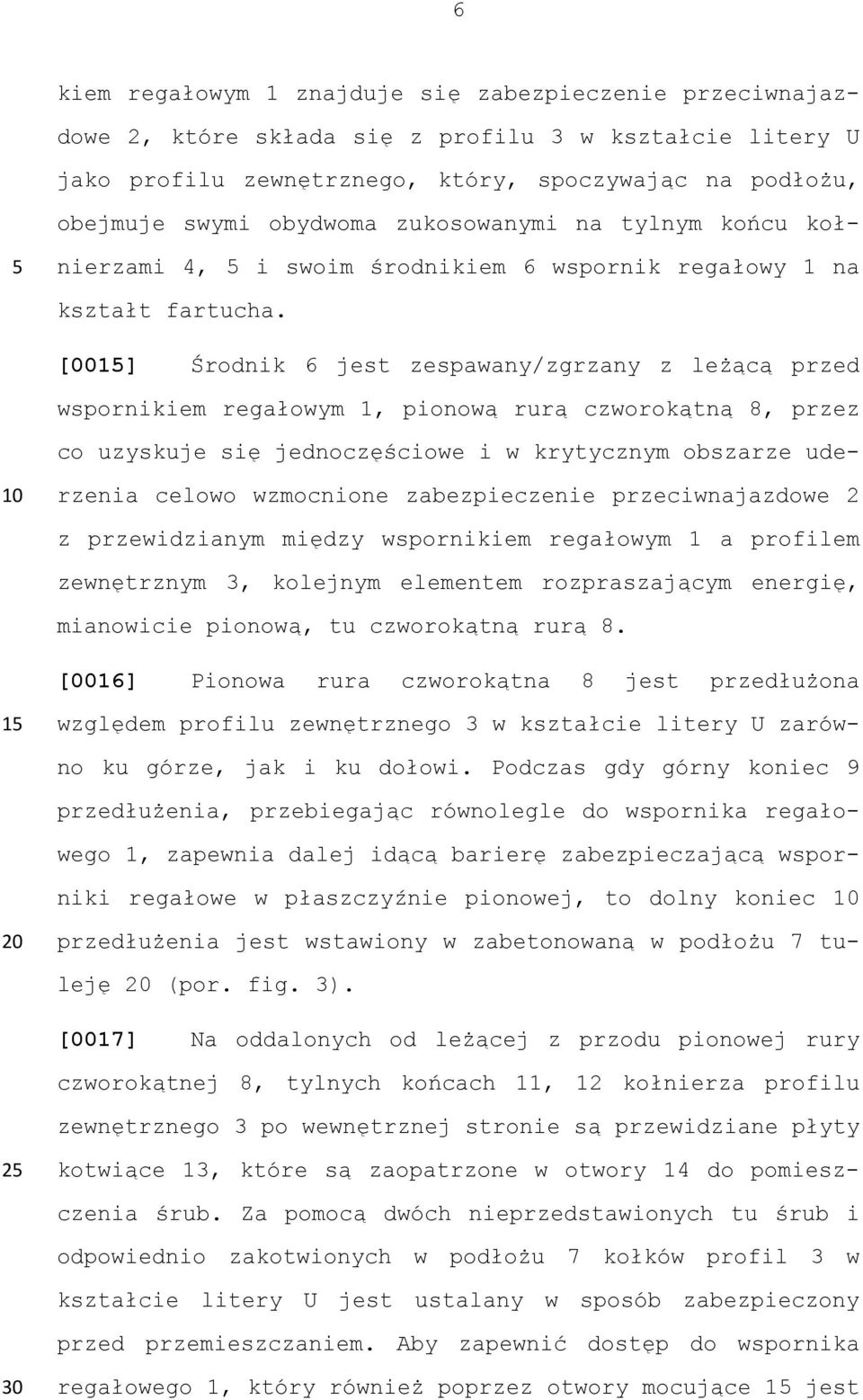 [001] Środnik 6 jest zespawany/zgrzany z leżącą przed wspornikiem regałowym 1, pionową rurą czworokątną 8, przez co uzyskuje się jednoczęściowe i w krytycznym obszarze uderzenia celowo wzmocnione