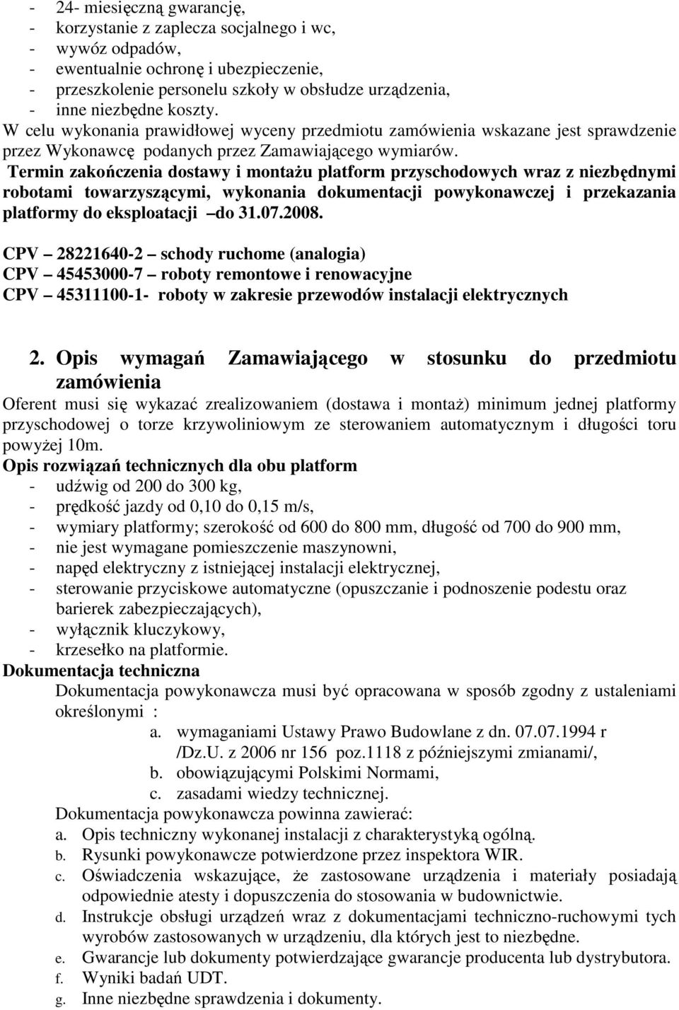 Termin zakończenia dostawy i montaŝu platform przyschodowych wraz z niezbędnymi robotami towarzyszącymi, wykonania dokumentacji powykonawczej i przekazania platformy do eksploatacji do 31.07.2008.