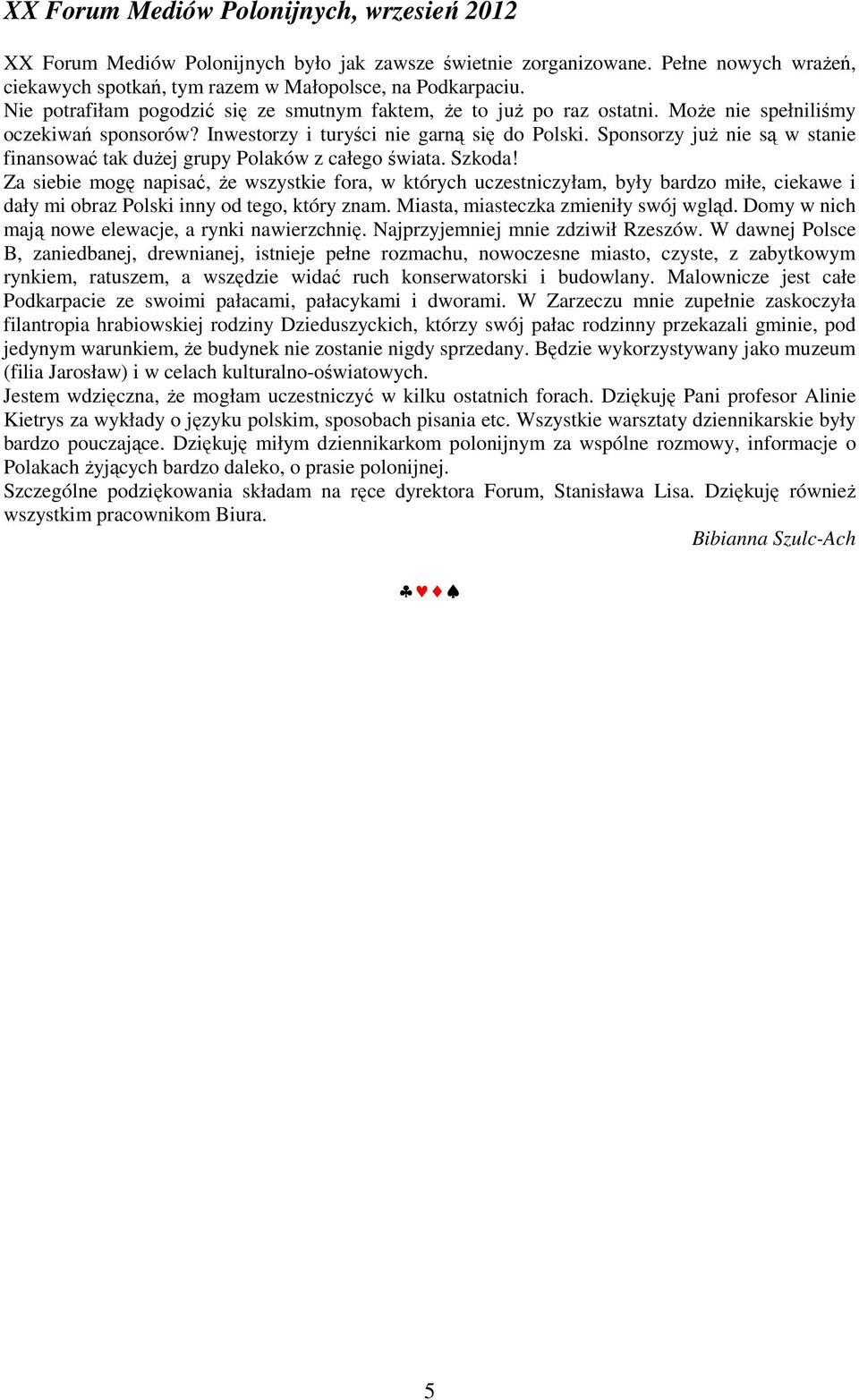 Sponsorzy juŝ nie są w stanie finansować tak duŝej grupy Polaków z całego świata. Szkoda!