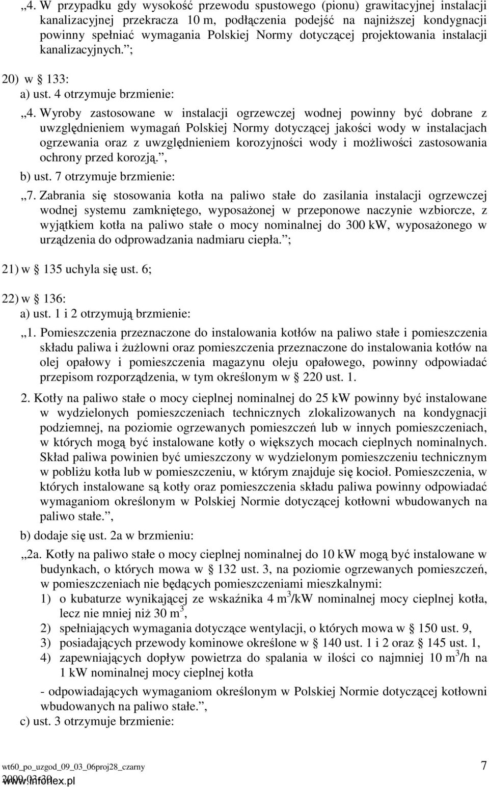 Wyroby zastosowane w instalacji ogrzewczej wodnej powinny być dobrane z uwzględnieniem wymagań Polskiej Normy dotyczącej jakości wody w instalacjach ogrzewania oraz z uwzględnieniem korozyjności wody