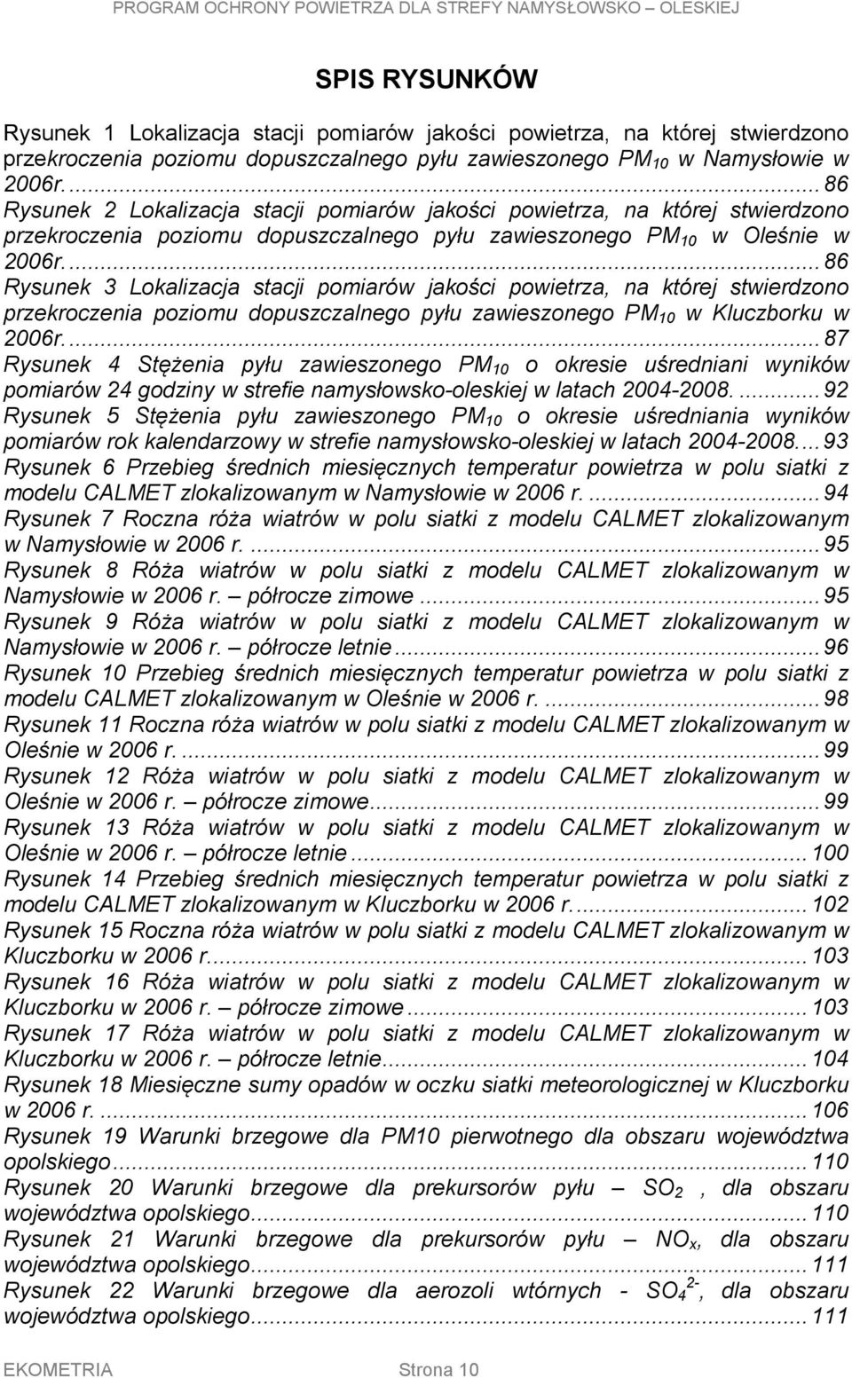 ... 86 Rysunek 3 Lokalizacja stacji pomiarów jakości powietrza, na której stwierdzono przekroczenia poziomu dopuszczalnego pyłu zawieszonego PM 10 w Kluczborku w 2006r.