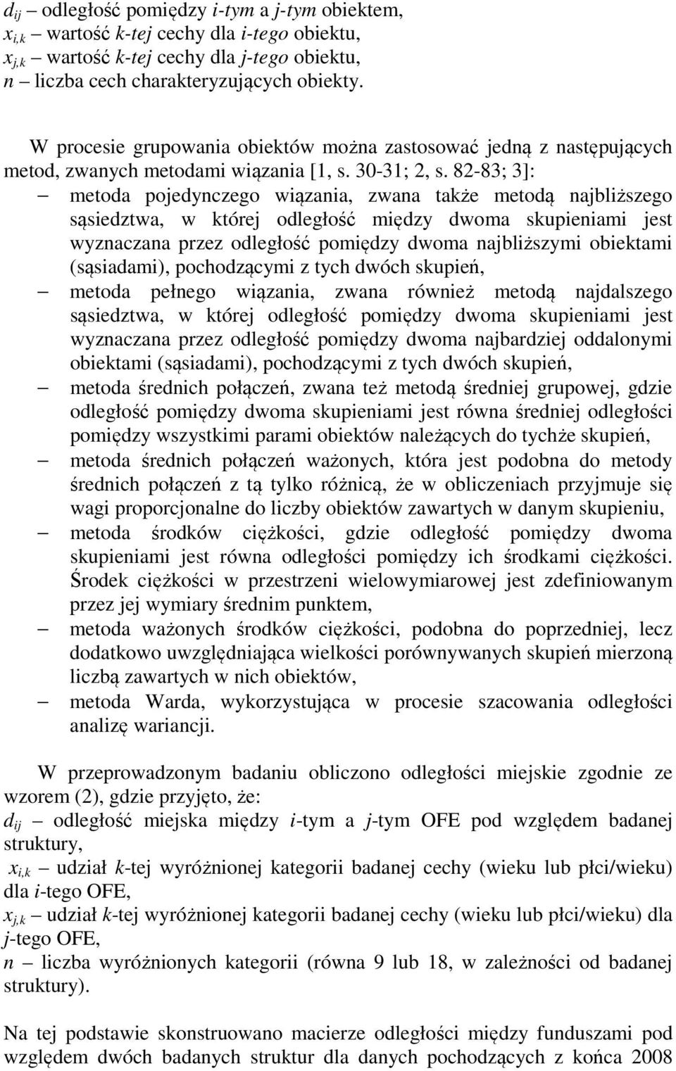 82-83; 3]: metoda pojedynczego wiązania, zwana także metodą najbliższego sąsiedztwa, w której odległość między dwoma skupieniami jest wyznaczana przez odległość pomiędzy dwoma najbliższymi obiektami