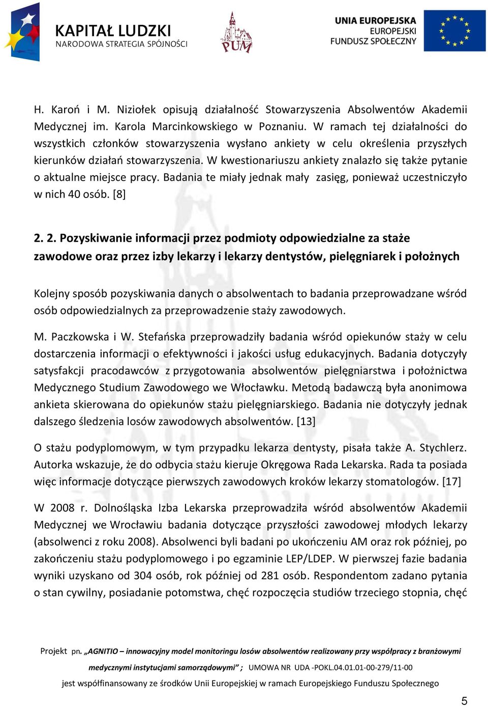 W kwestionariuszu ankiety znalazło się także pytanie o aktualne miejsce pracy. Badania te miały jednak mały zasięg, ponieważ uczestniczyło w nich 40 osób. [8] 2.