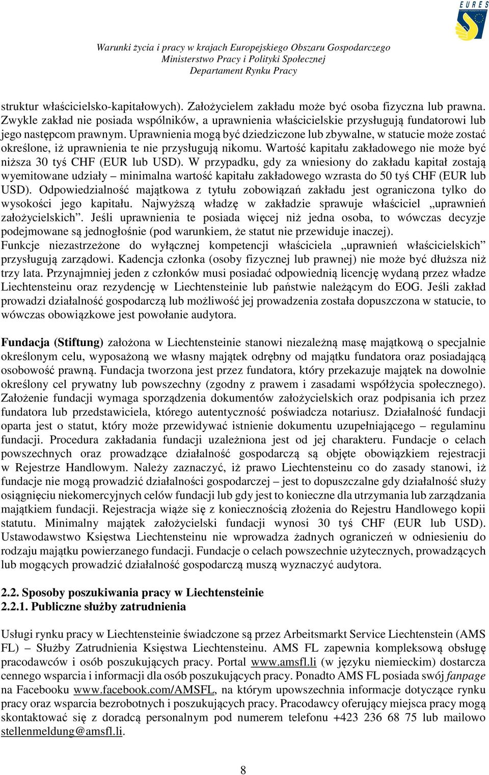 Uprawnienia mogą być dziedziczone lub zbywalne, w statucie może zostać określone, iż uprawnienia te nie przysługują nikomu. Wartość kapitału zakładowego nie może być niższa 30 tyś CHF (EUR lub USD).