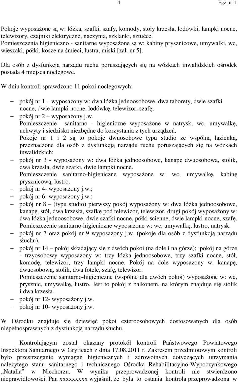 Dla osób z dysfunkcją narządu ruchu poruszających się na wózkach inwalidzkich ośrodek posiada 4 miejsca noclegowe.