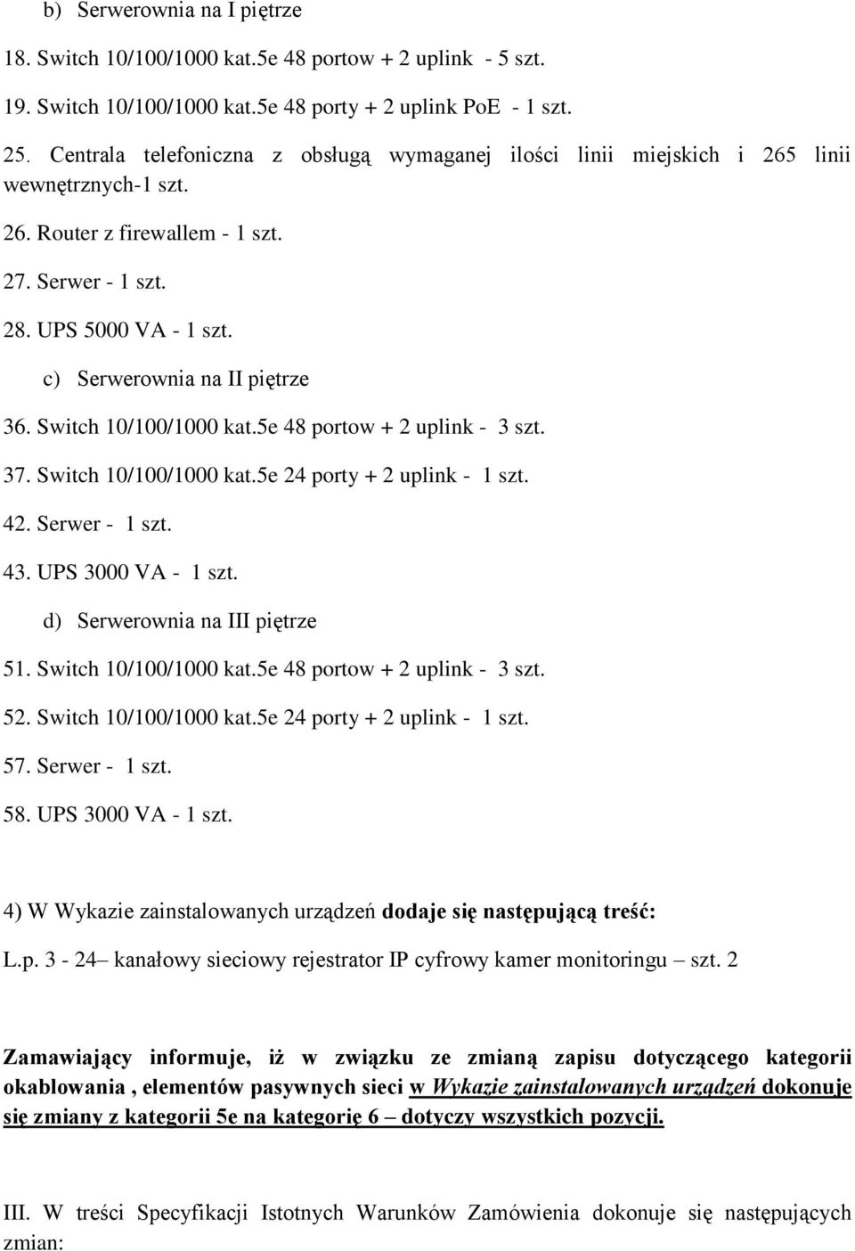 c) Serwerownia na II piętrze 36. Switch 10/100/1000 kat.5e 48 portow + 2 uplink - 3 szt. 37. Switch 10/100/1000 kat.5e 24 porty + 2 uplink - 1 szt. 42. Serwer - 1 szt. 43. UPS 3000 VA - 1 szt.