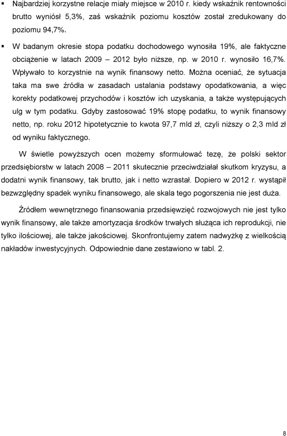 Można oceniać, że sytuacja taka ma swe źródła w zasadach ustalania podstawy opodatkowania, a więc korekty podatkowej przychodów i kosztów ich uzyskania, a także występujących ulg w tym podatku.