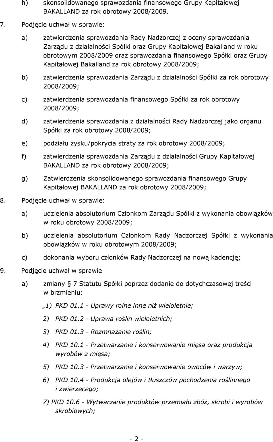 sprawozdania finansowego Spółki oraz Grupy Kapitałowej Bakalland za rok obrotowy 2008/2009; b) zatwierdzenia sprawozdania Zarządu z działalności Spółki za rok obrotowy 2008/2009; c) zatwierdzenia