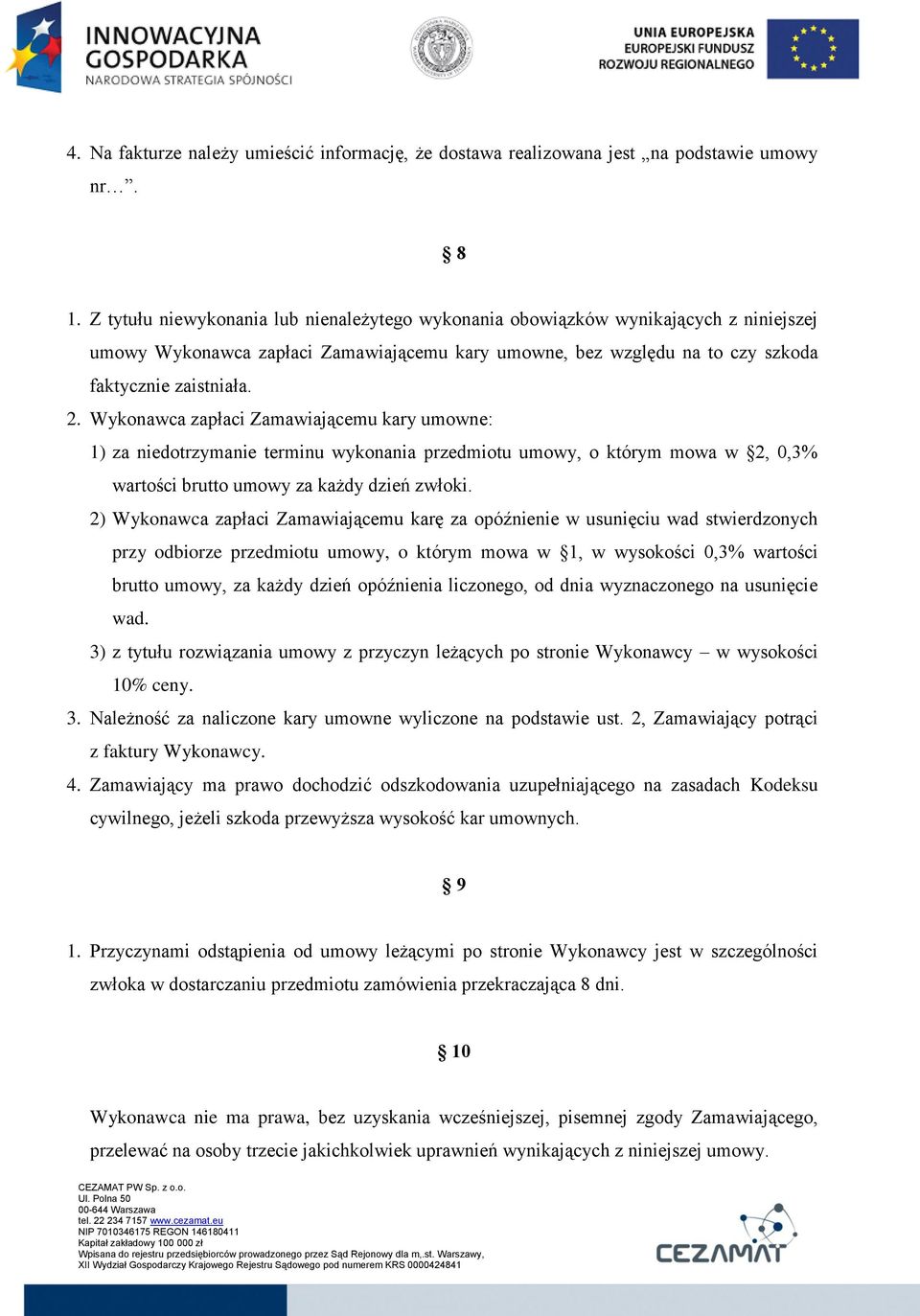 Wykonawca zapłaci Zamawiającemu kary umowne: 1) za niedotrzymanie terminu wykonania przedmiotu umowy, o którym mowa w 2, 0,3% wartości brutto umowy za każdy dzień zwłoki.