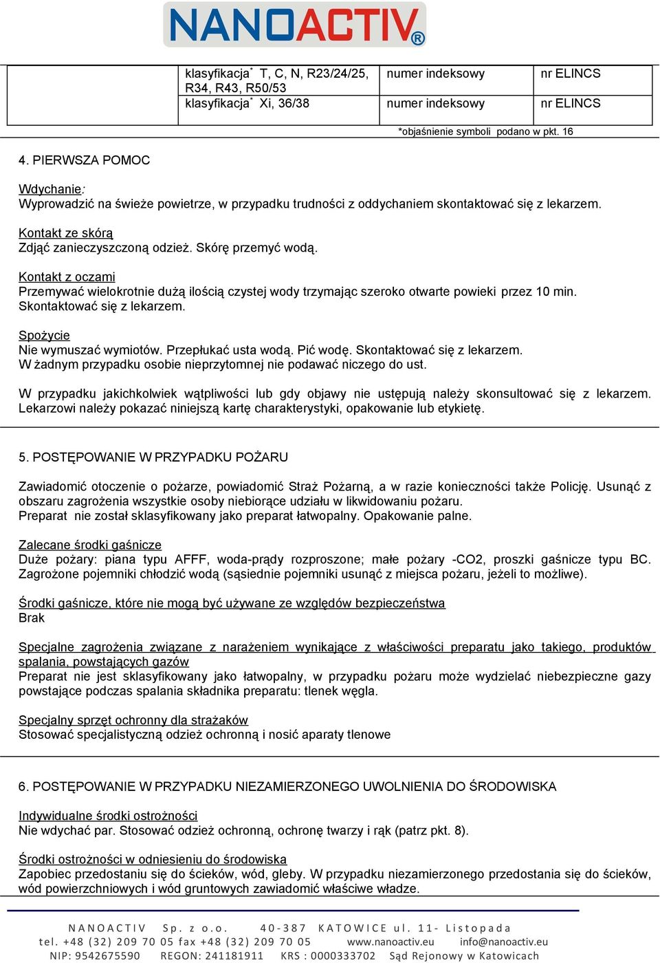 Kontakt z oczami Przemywać wielokrotnie dużą ilością czystej wody trzymając szeroko otwarte powieki przez 10 min. Skontaktować się z lekarzem. Spożycie Nie wymuszać wymiotów. Przepłukać usta wodą.