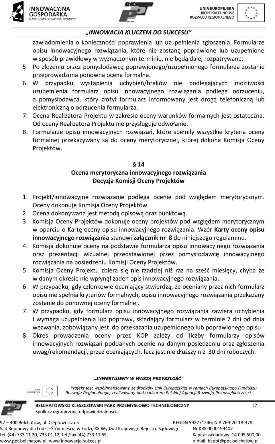 Po złożeniu przez pomysłodawcę poprawionego/uzupełnionego formularza zostanie przeprowadzona ponowna ocena formalna. 6.