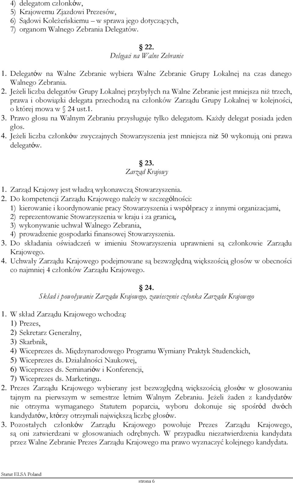 Jeżeli liczba delegatów Grupy Lokalnej przybyłych na Walne Zebranie jest mniejsza niż trzech, prawa i obowiązki delegata przechodzą na członków Zarządu Grupy Lokalnej w kolejności, o której mowa w 24