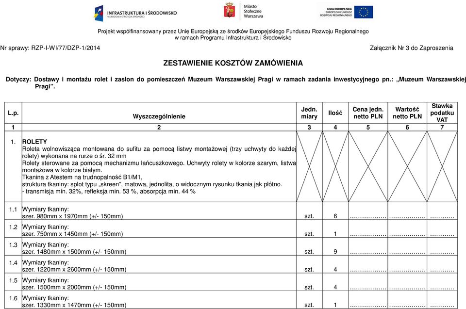 miary Ilość Cena jedn. netto PLN Wartość netto PLN 1 2 3 4 5 6 7 1. ROLETY Roleta wolnowisząca montowana do sufitu za pomocą listwy montażowej (trzy uchwyty do każdej rolety) wykonana na rurze o śr.