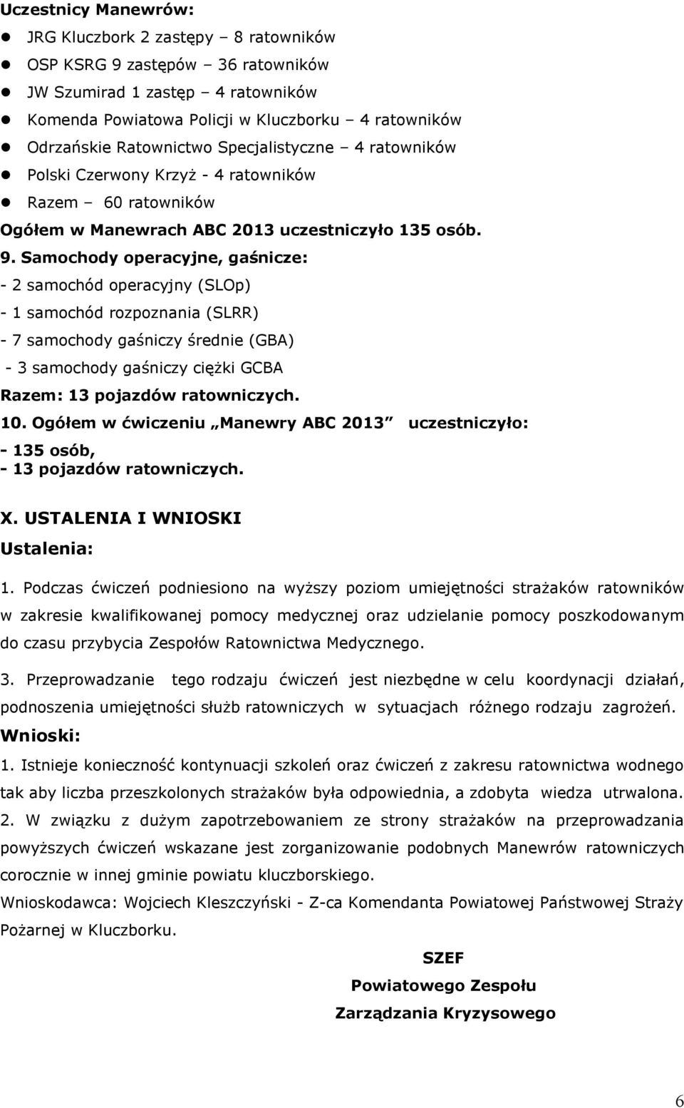 Samochody operacyjne, gaśnicze: - 2 samochód operacyjny (SLOp) - 1 samochód rozpoznania (SLRR) - 7 samochody gaśniczy średnie (GBA) - 3 samochody gaśniczy ciężki GCBA Razem: 13 pojazdów ratowniczych.