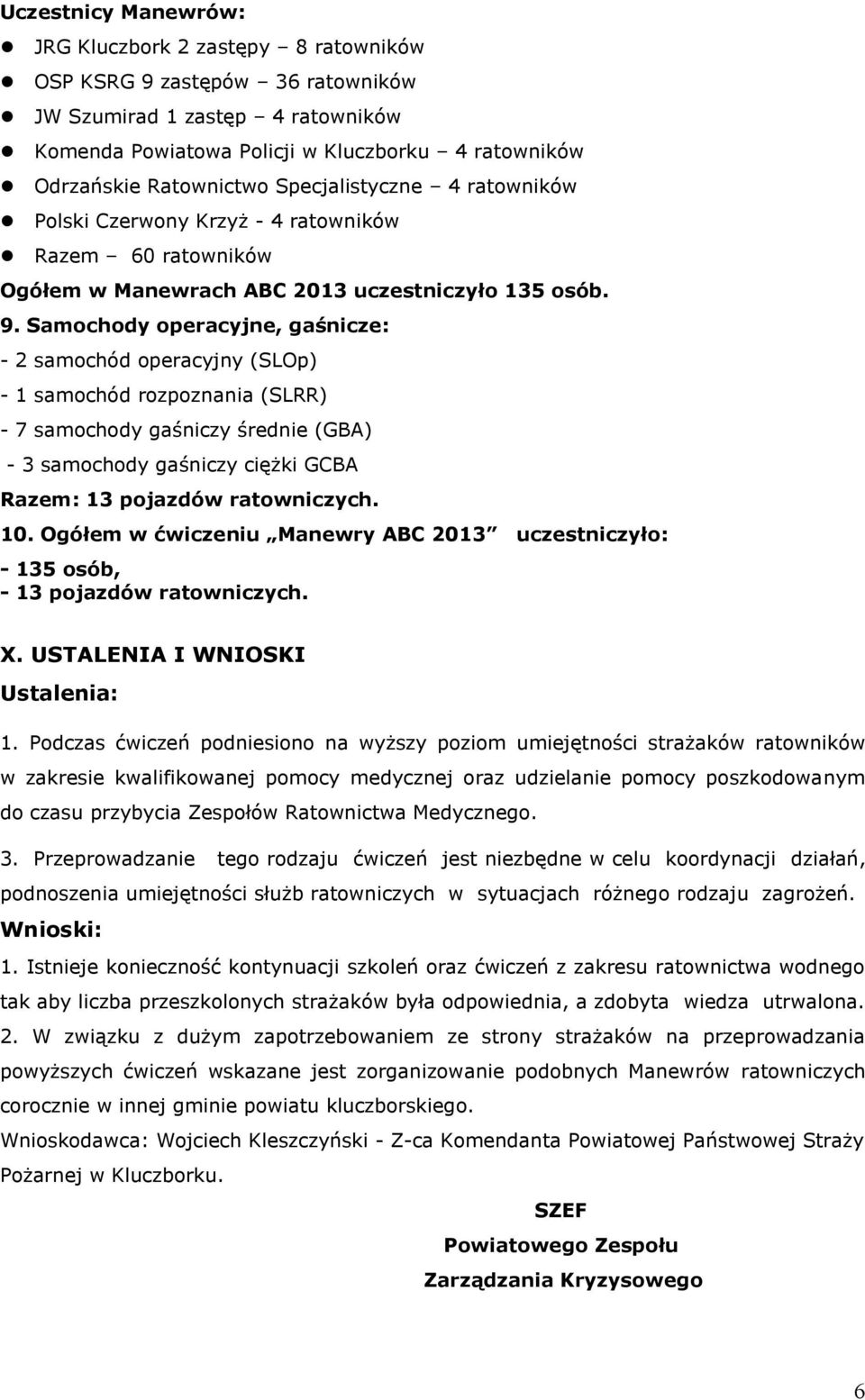 Samochody operacyjne, gaśnicze: - 2 samochód operacyjny (SLOp) - 1 samochód rozpoznania (SLRR) - 7 samochody gaśniczy średnie (GBA) - 3 samochody gaśniczy ciężki GCBA Razem: 13 pojazdów ratowniczych.