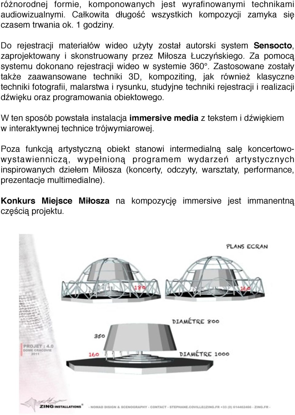 Zastosowane zostały także zaawansowane techniki 3D, kompoziting, jak również klasyczne techniki fotografii, malarstwa i rysunku, studyjne techniki rejestracji i realizacji dźwięku oraz programowania